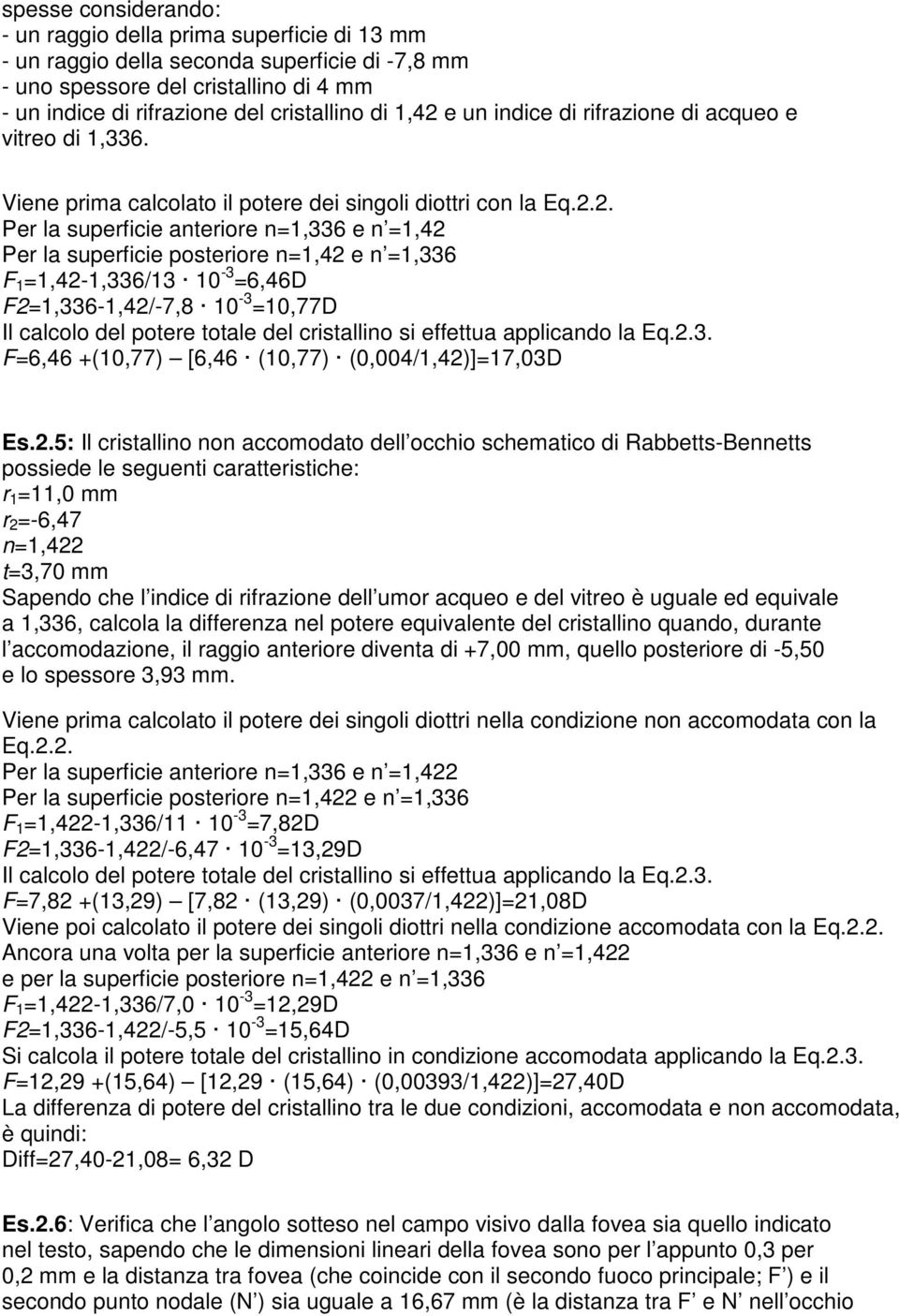 posteriore n=1,42 e n =1,336 F 1 =1,42-1,336/13 10-3 =6,46D F2=1,336-1,42/-7,8 10-3 =10,77D Il calcolo del potere totale del cristallino si effettua applicando la Eq.2.3. F=6,46 +(10,77) [6,46 (10,77) (0,004/1,42)]=17,03D Es.