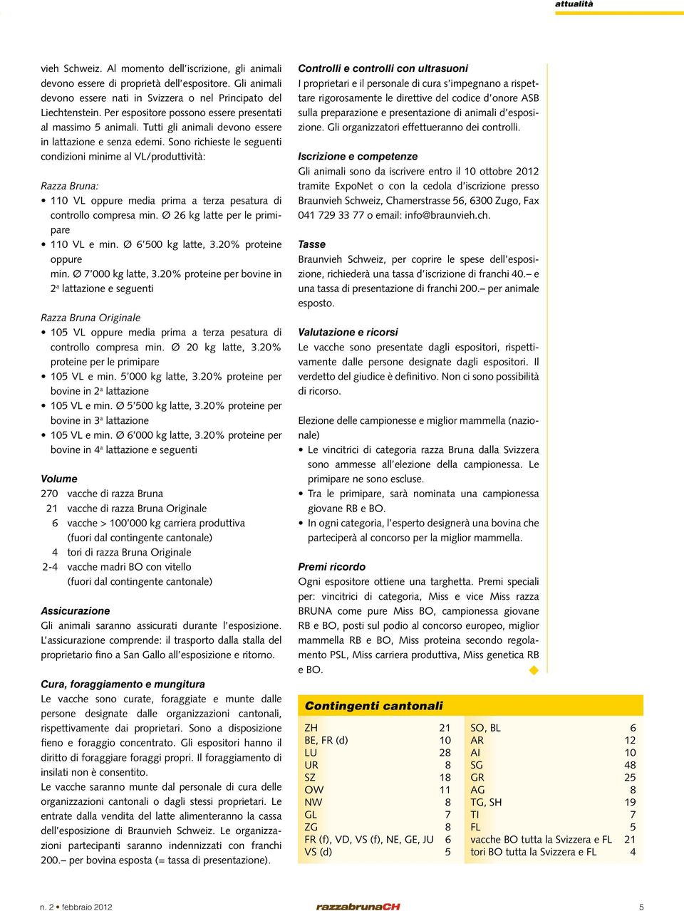 Sono richieste le seguenti condizioni minime al VL/produttività: Razza Bruna: 110 VL oppure media prima a terza pesatura di controllo compresa min. Ø 26 kg latte per le primipare 110 VL e min.