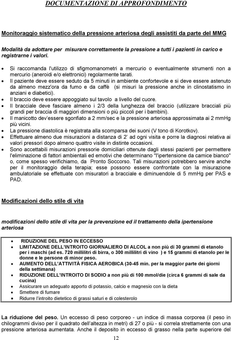 Il paziente deve essere seduto da 5 minuti in ambiente confortevole e si deve essere astenuto da almeno mezz'ora da fumo e da caffè (si misuri la pressione anche in clinostatismo in anziani e