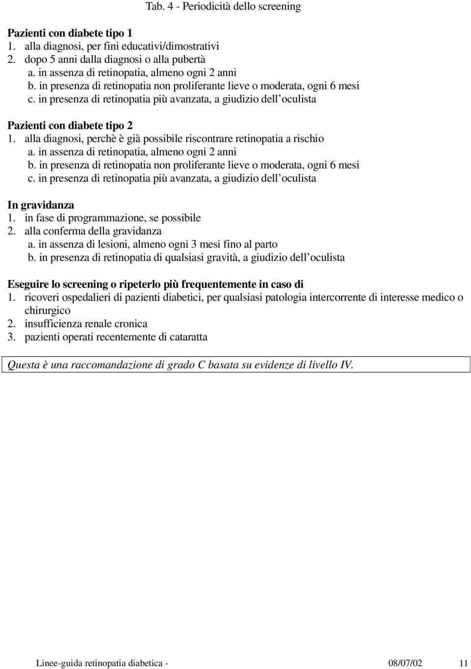 in presenza di retinopatia più avanzata, a giudizio dell oculista Pazienti con diabete tipo 2 1. alla diagnosi, perchè è già possibile riscontrare retinopatia a rischio a.