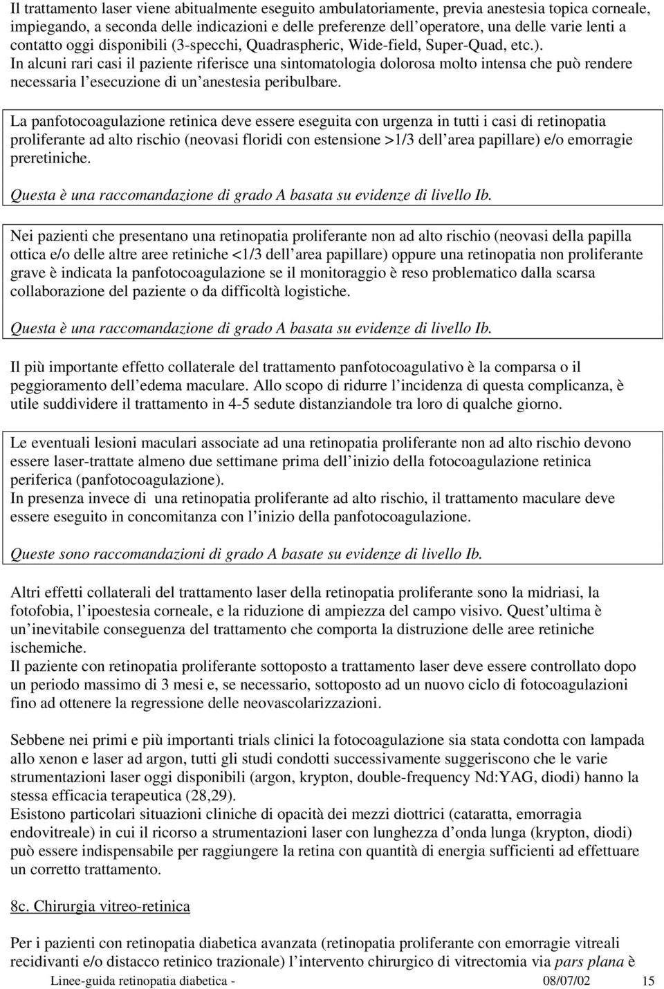 In alcuni rari casi il paziente riferisce una sintomatologia dolorosa molto intensa che può rendere necessaria l esecuzione di un anestesia peribulbare.