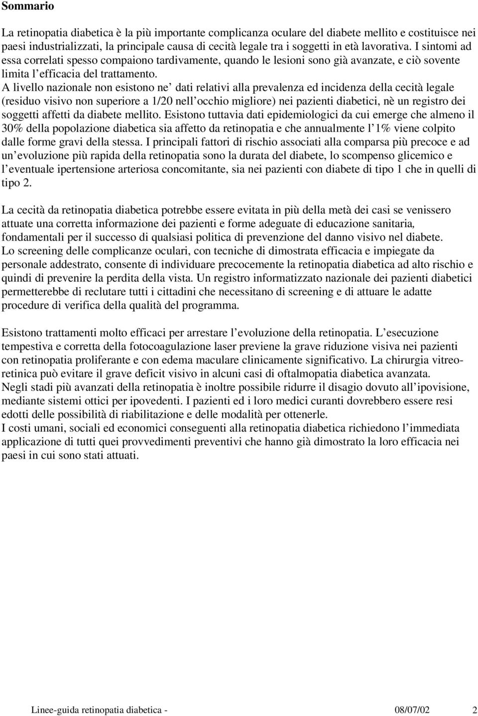 A livello nazionale non esistono ne dati relativi alla prevalenza ed incidenza della cecità legale (residuo visivo non superiore a 1/20 nell occhio migliore) nei pazienti diabetici, nè un registro