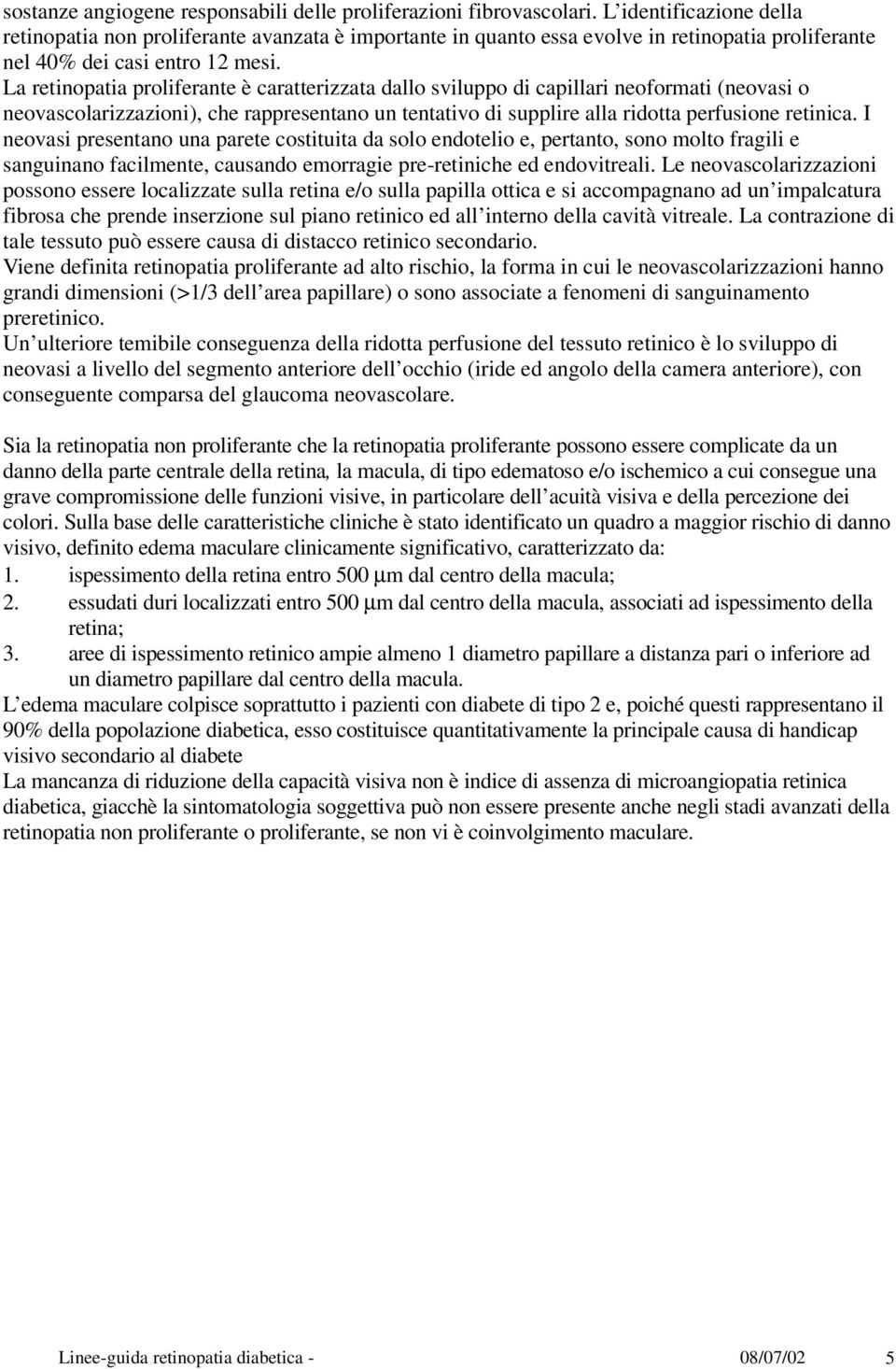 La retinopatia proliferante è caratterizzata dallo sviluppo di capillari neoformati (neovasi o neovascolarizzazioni), che rappresentano un tentativo di supplire alla ridotta perfusione retinica.