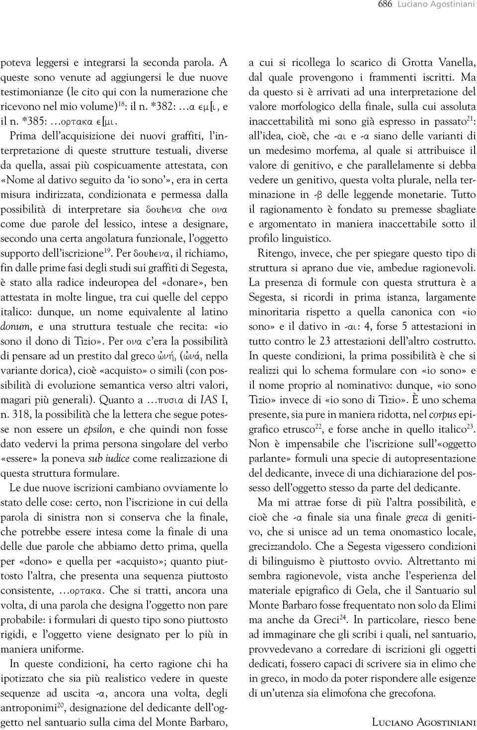 Prima dell acquisizione dei nuovi graffiti, l interpretazione di queste strutture testuali, diverse da quella, assai più cospicuamente attestata, con «Nome al dativo seguito da io sono», era in certa