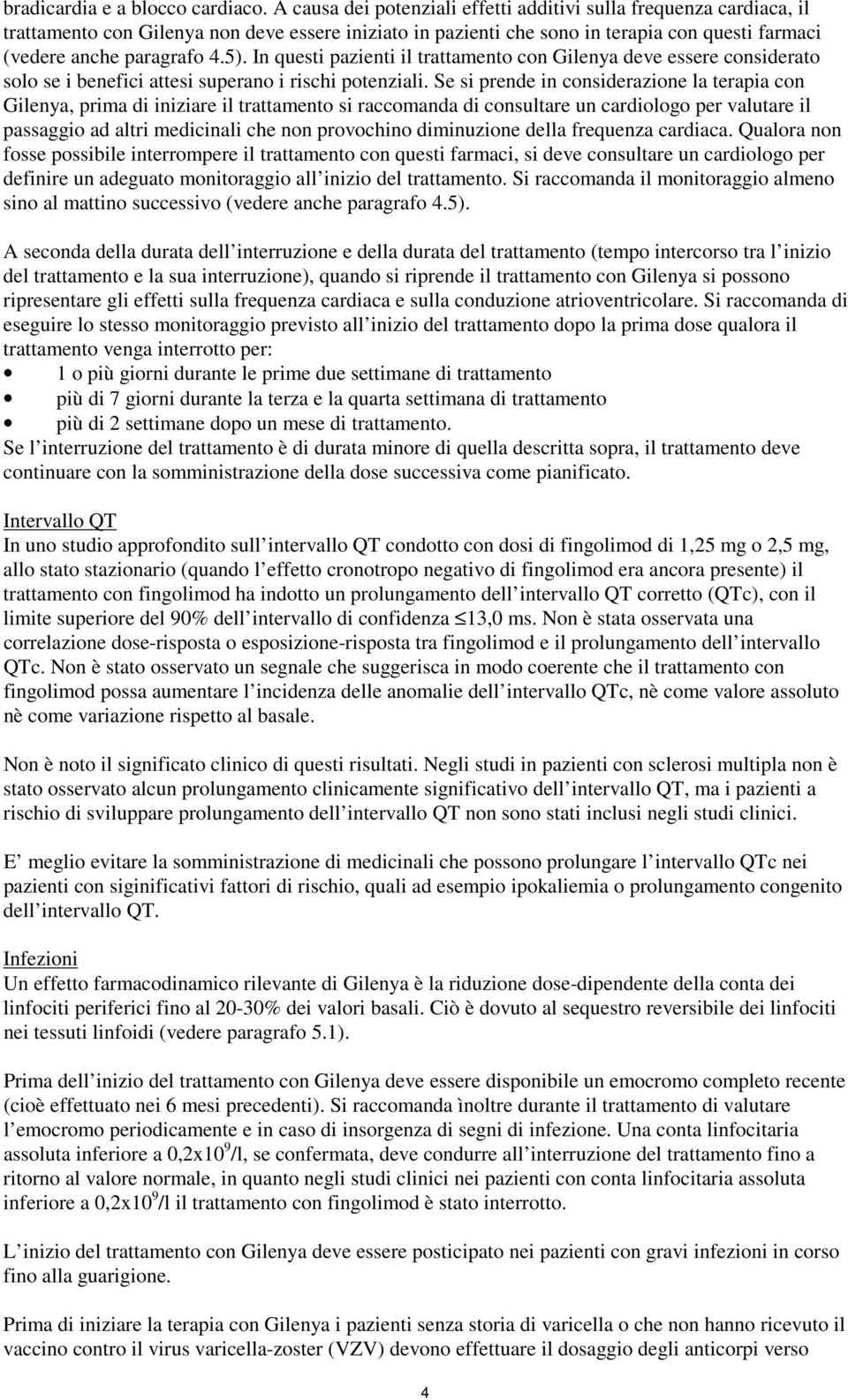 In questi pazienti il trattamento con Gilenya deve essere considerato solo se i benefici attesi superano i rischi potenziali.