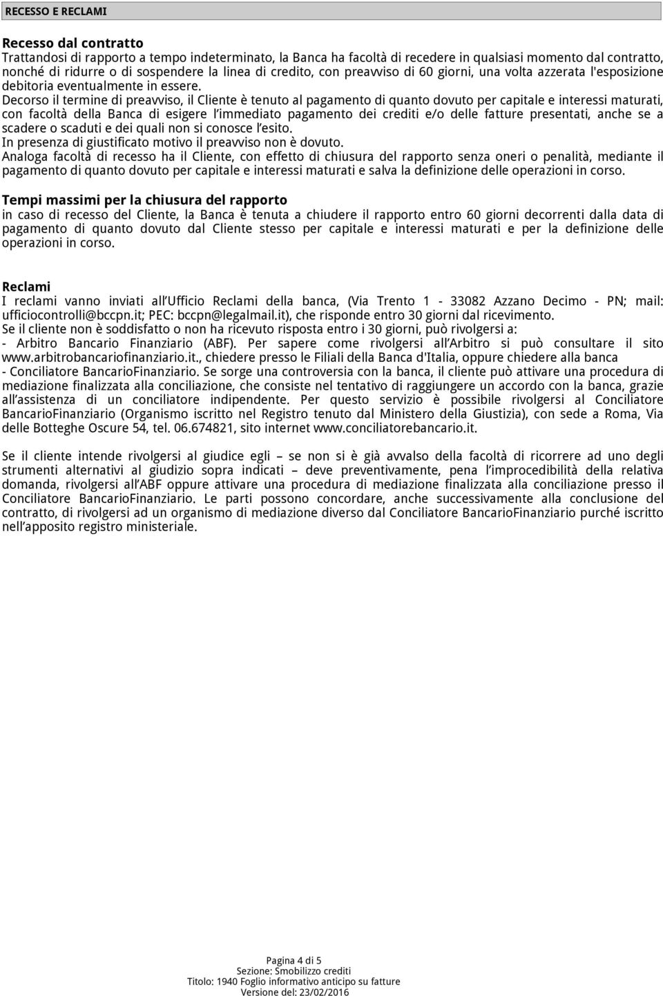 Decorso il termine di preavviso, il Cliente è tenuto al pagamento di quanto dovuto per capitale e interessi maturati, con facoltà della Banca di esigere l immediato pagamento dei crediti e/o delle