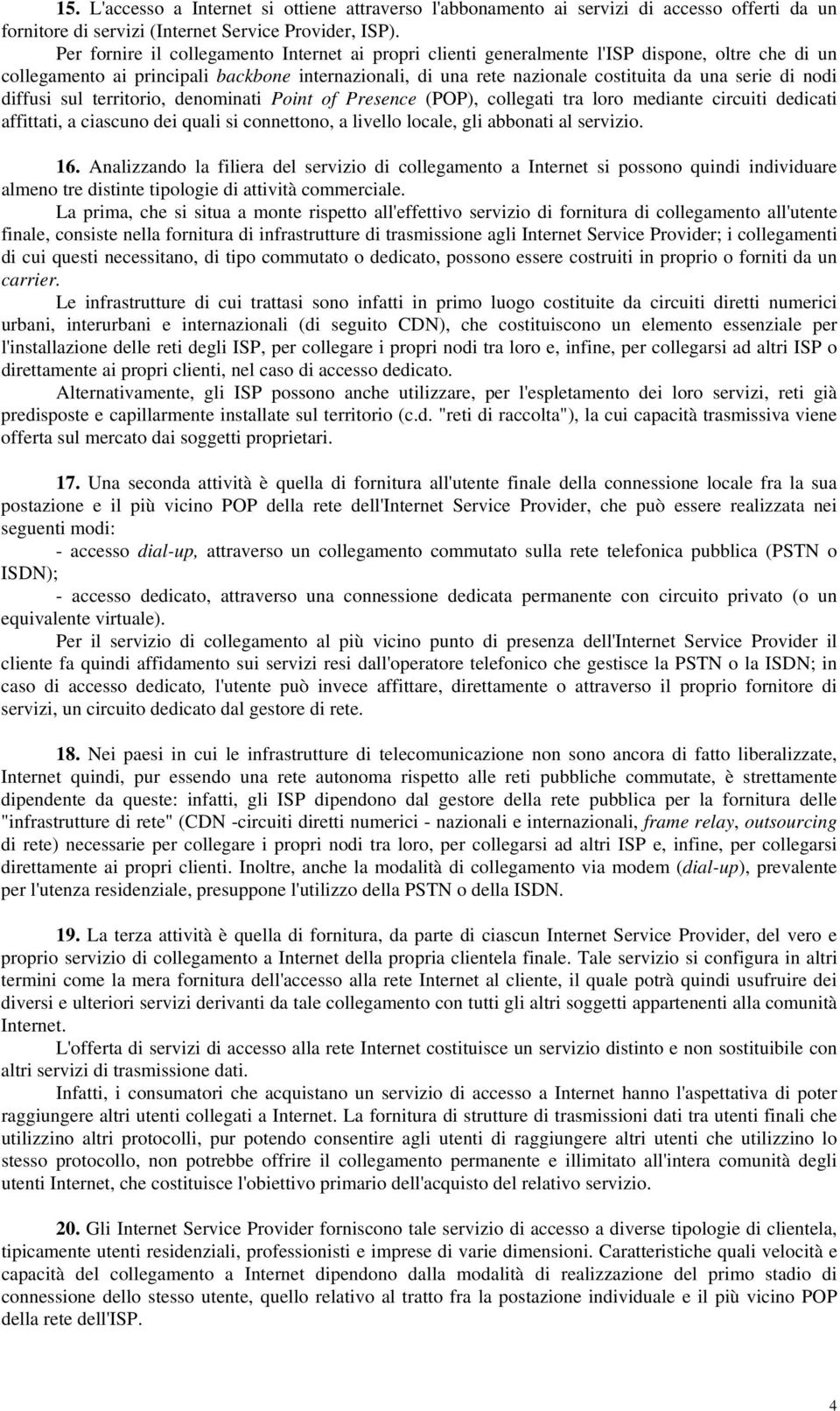 nodi diffusi sul territorio, denominati Point of Presence (POP), collegati tra loro mediante circuiti dedicati affittati, a ciascuno dei quali si connettono, a livello locale, gli abbonati al