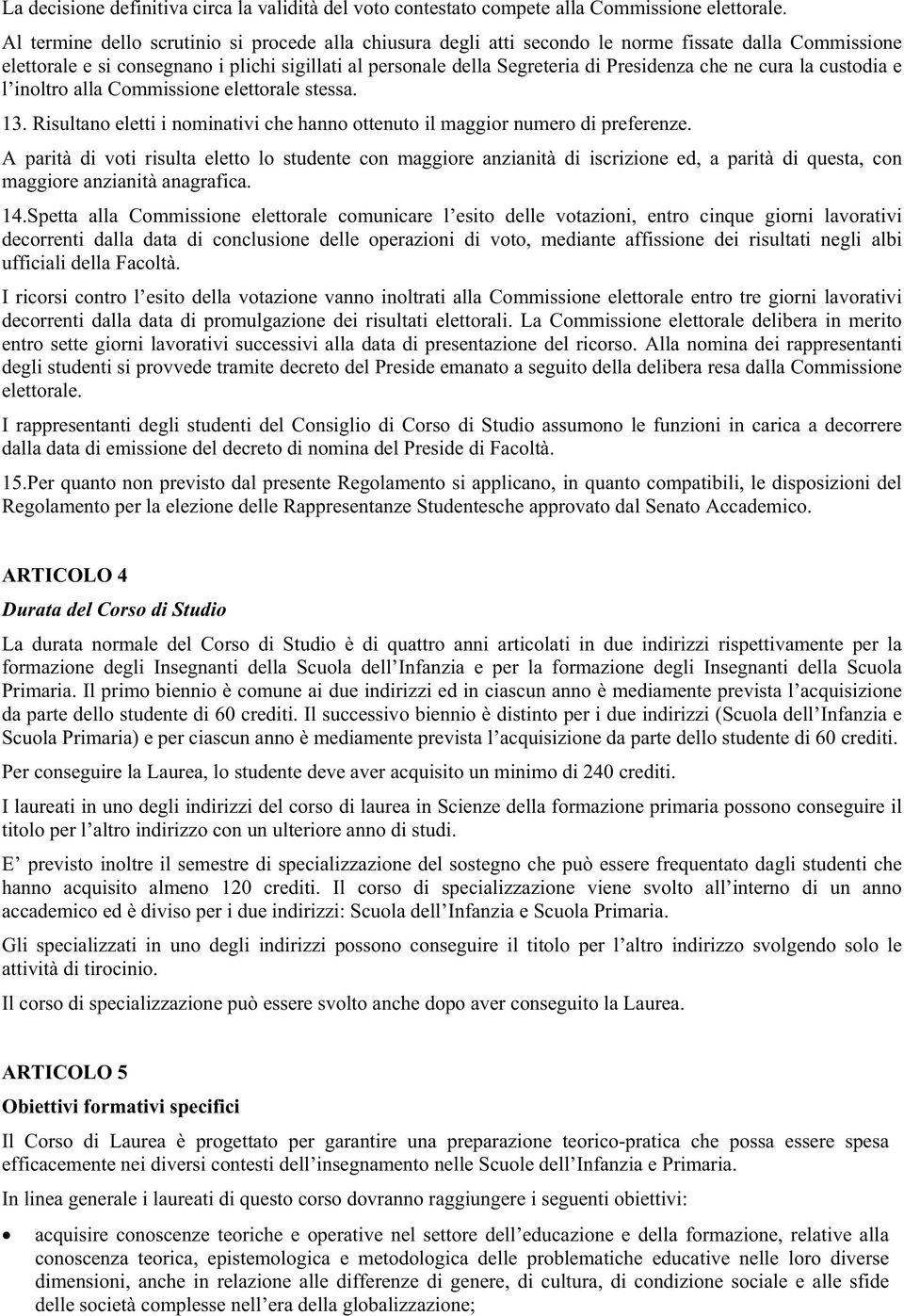 ne cura la custodia e l inoltro alla Commissione elettorale stessa. 13. Risultano eletti i nominativi che hanno ottenuto il maggior numero di preferenze.