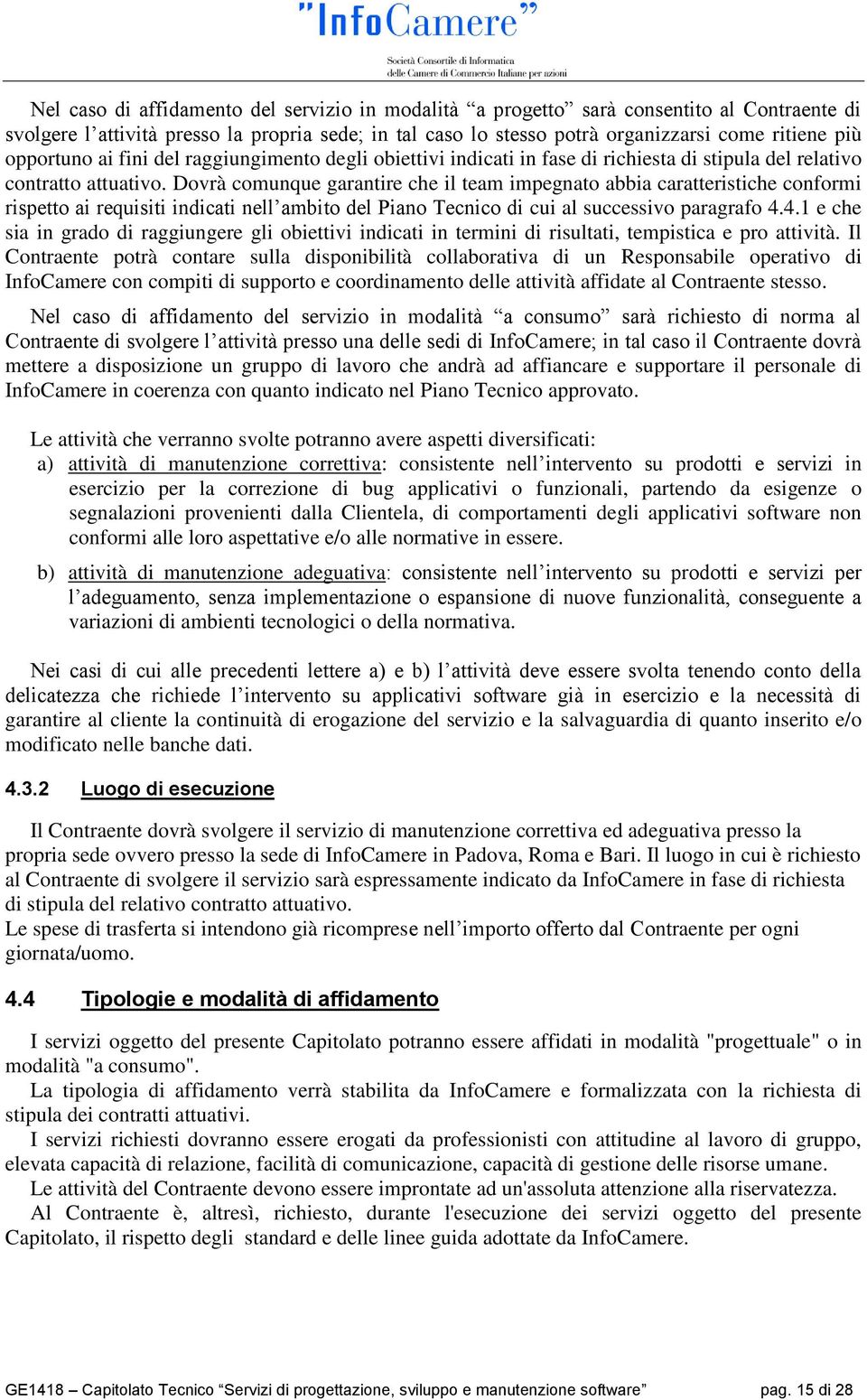 Dovrà comunque garantire che il team impegnato abbia caratteristiche conformi rispetto ai requisiti indicati nell ambito del Piano Tecnico di cui al successivo paragrafo 4.