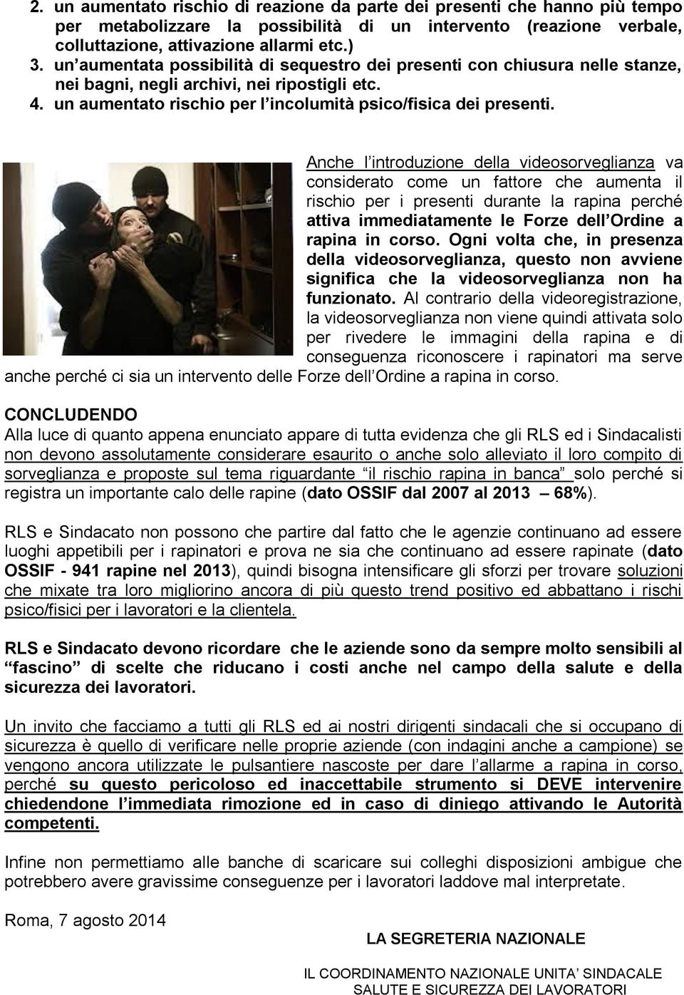 Anche l introduzione della videosorveglianza va considerato come un fattore che aumenta il rischio per i presenti durante la rapina perché attiva immediatamente le Forze dell Ordine a rapina in corso.