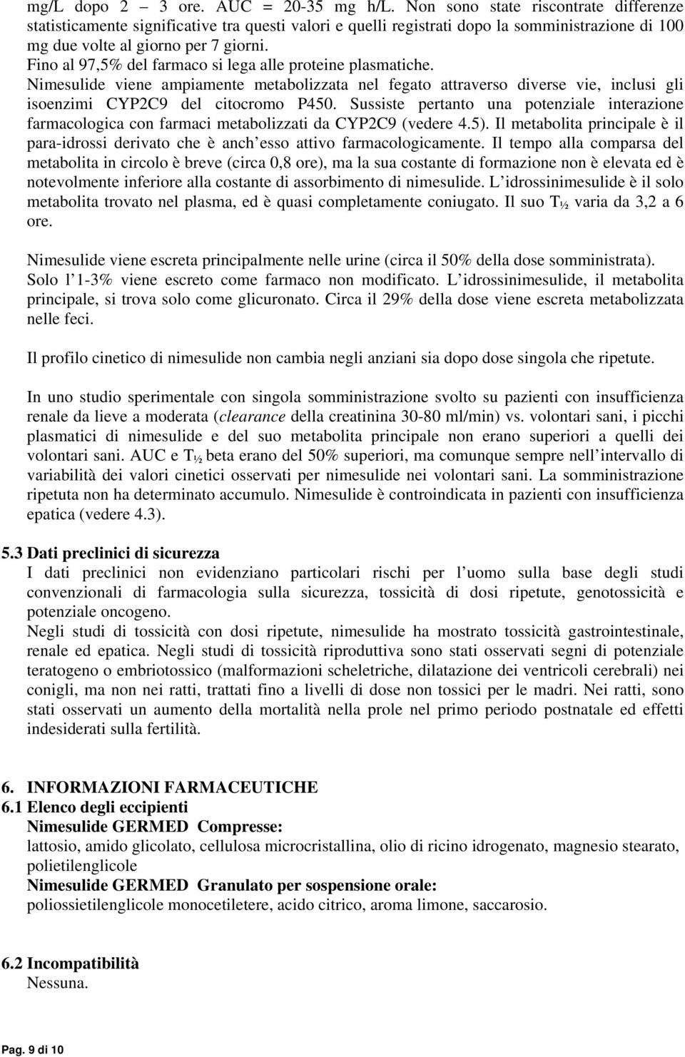 Fino al 97,5% del farmaco si lega alle proteine plasmatiche. Nimesulide viene ampiamente metabolizzata nel fegato attraverso diverse vie, inclusi gli isoenzimi CYP2C9 del citocromo P450.