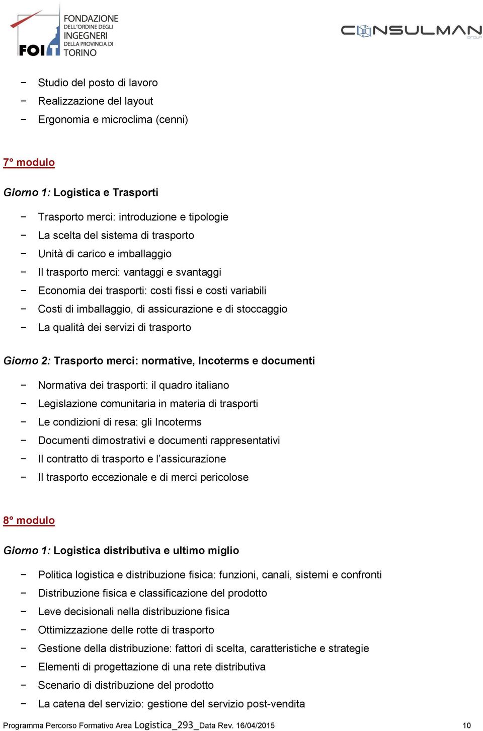 qualità dei servizi di trasporto Giorno 2: Trasporto merci: normative, Incoterms e documenti Normativa dei trasporti: il quadro italiano Legislazione comunitaria in materia di trasporti Le condizioni