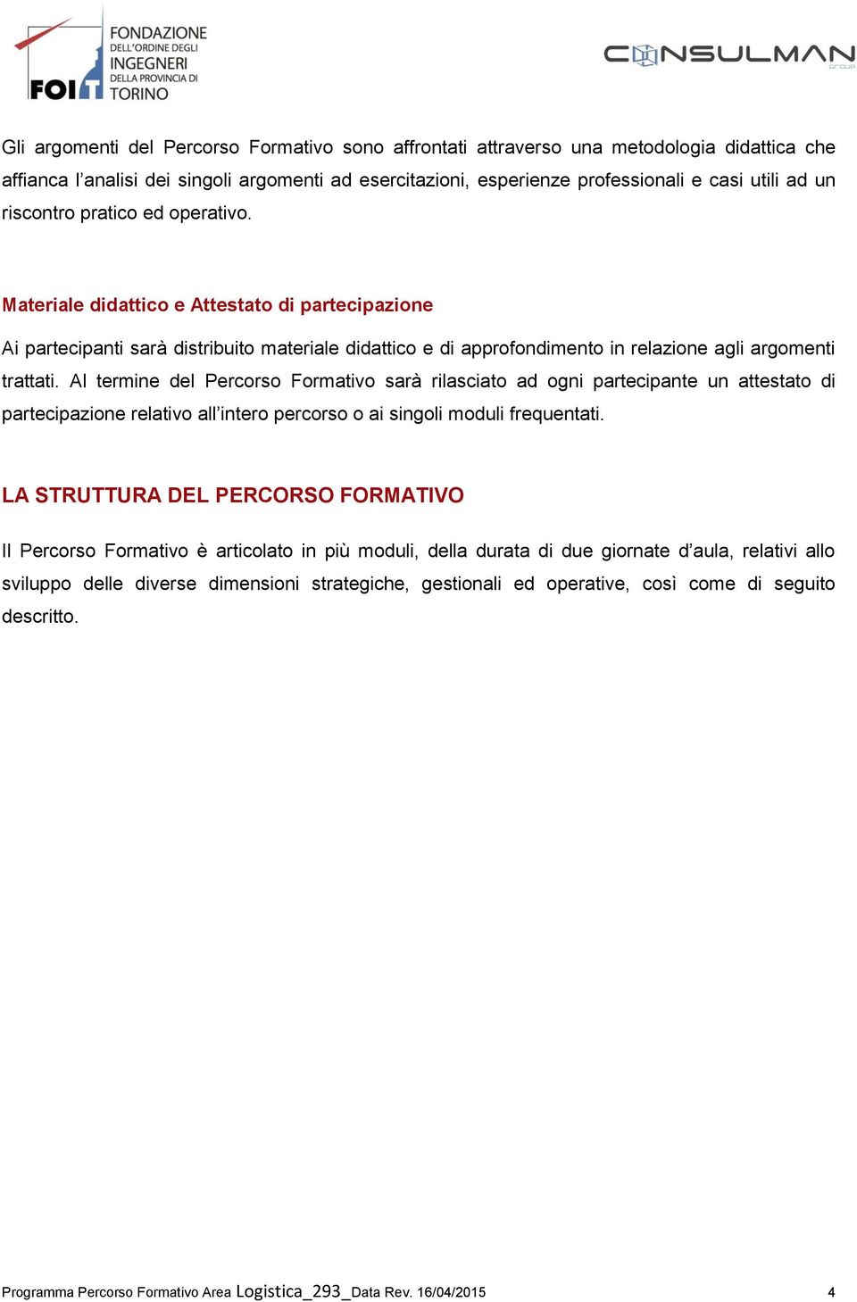 Al termine del Percorso Formativo sarà rilasciato ad ogni partecipante un attestato di partecipazione relativo all intero percorso o ai singoli moduli frequentati.