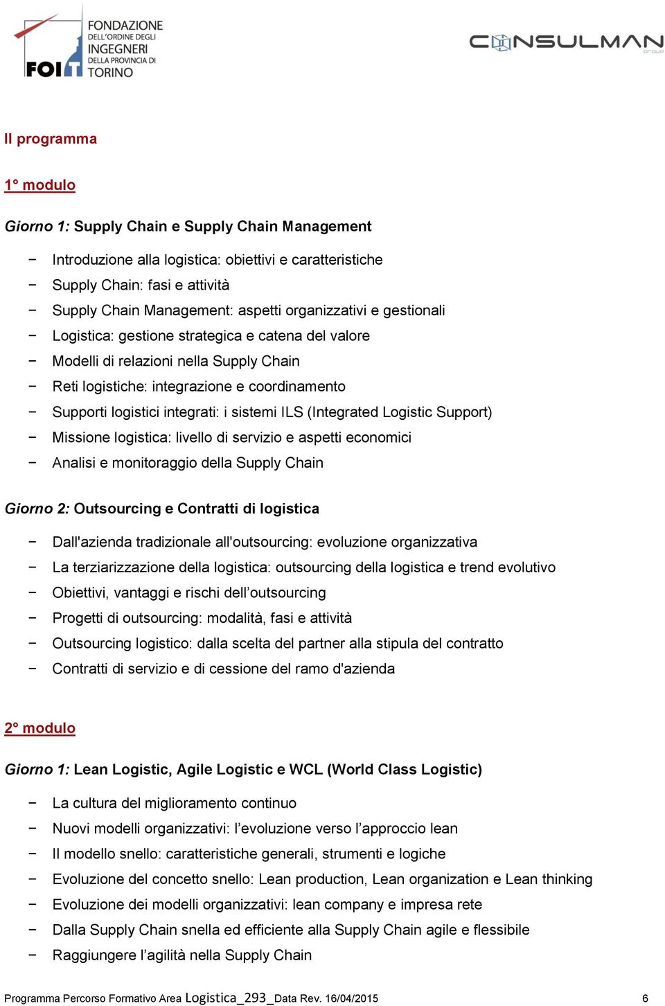 sistemi ILS (Integrated Logistic Support) Missione logistica: livello di servizio e aspetti economici Analisi e monitoraggio della Supply Chain Giorno 2: Outsourcing e Contratti di logistica