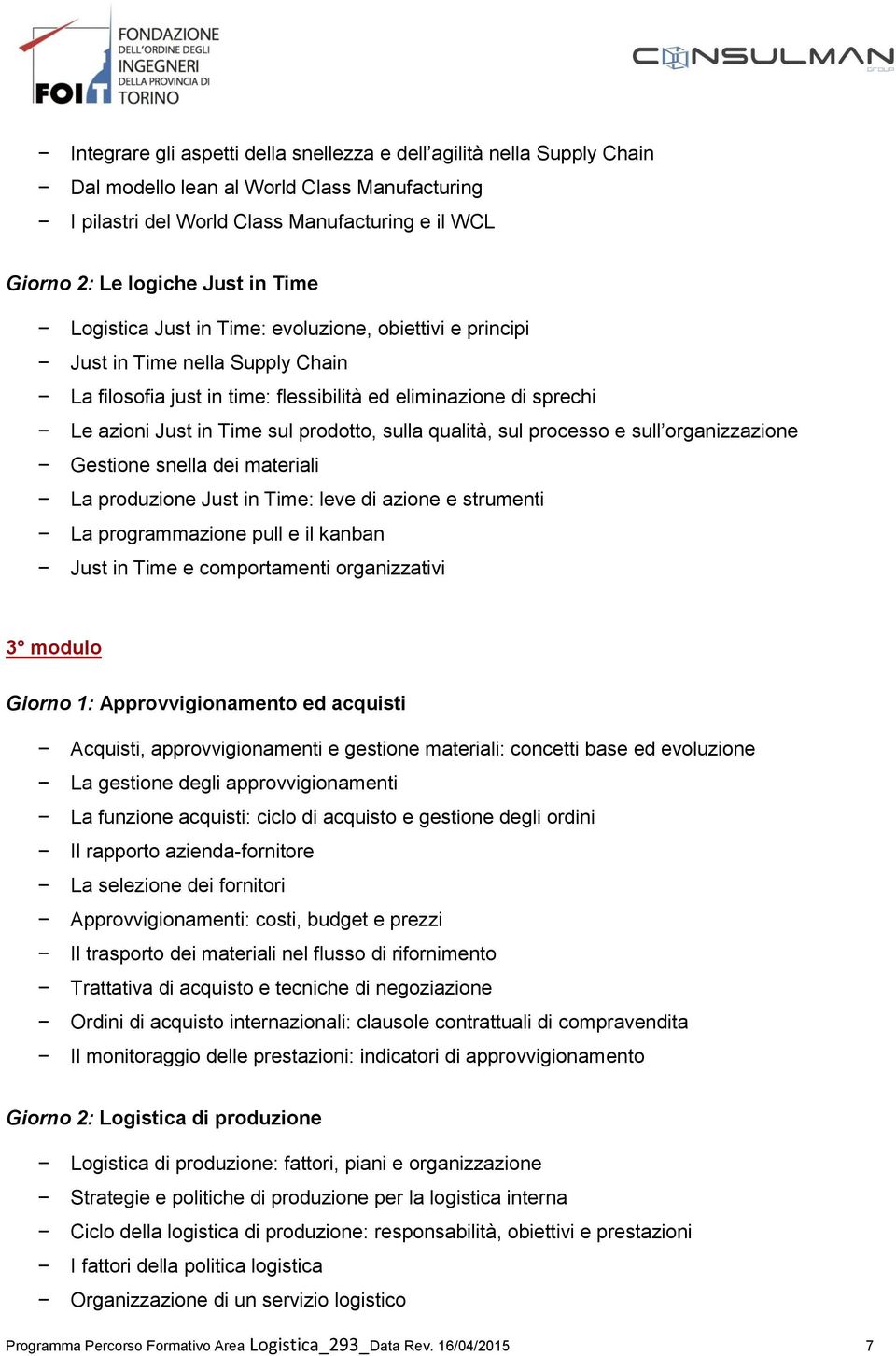 sulla qualità, sul processo e sull organizzazione Gestione snella dei materiali La produzione Just in Time: leve di azione e strumenti La programmazione pull e il kanban Just in Time e comportamenti