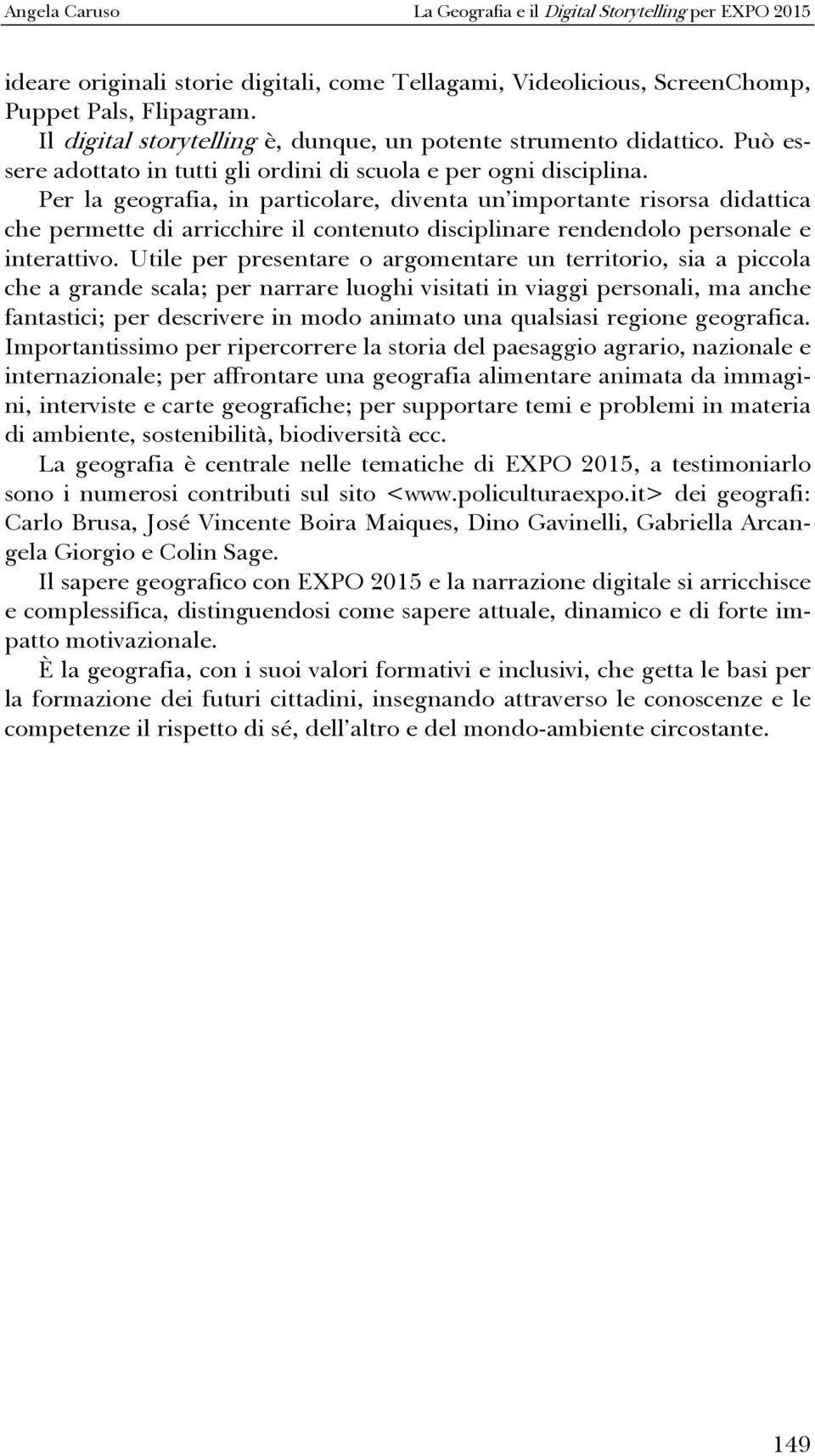 Per la geografia, in particolare, diventa un importante risorsa didattica che permette di arricchire il contenuto disciplinare rendendolo personale e interattivo.