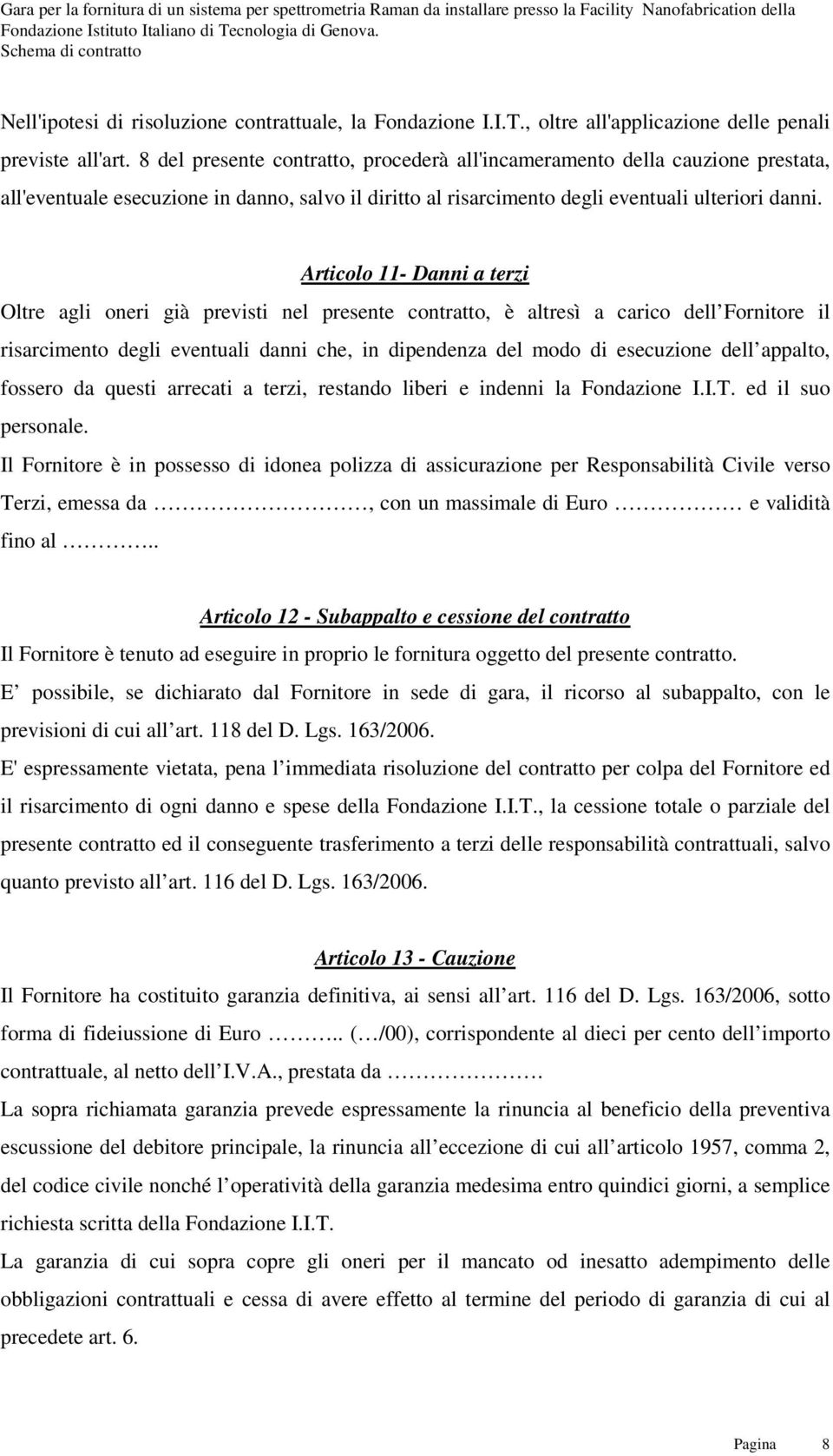 Articolo 11- Danni a terzi Oltre agli oneri già previsti nel presente contratto, è altresì a carico dell Fornitore il risarcimento degli eventuali danni che, in dipendenza del modo di esecuzione dell