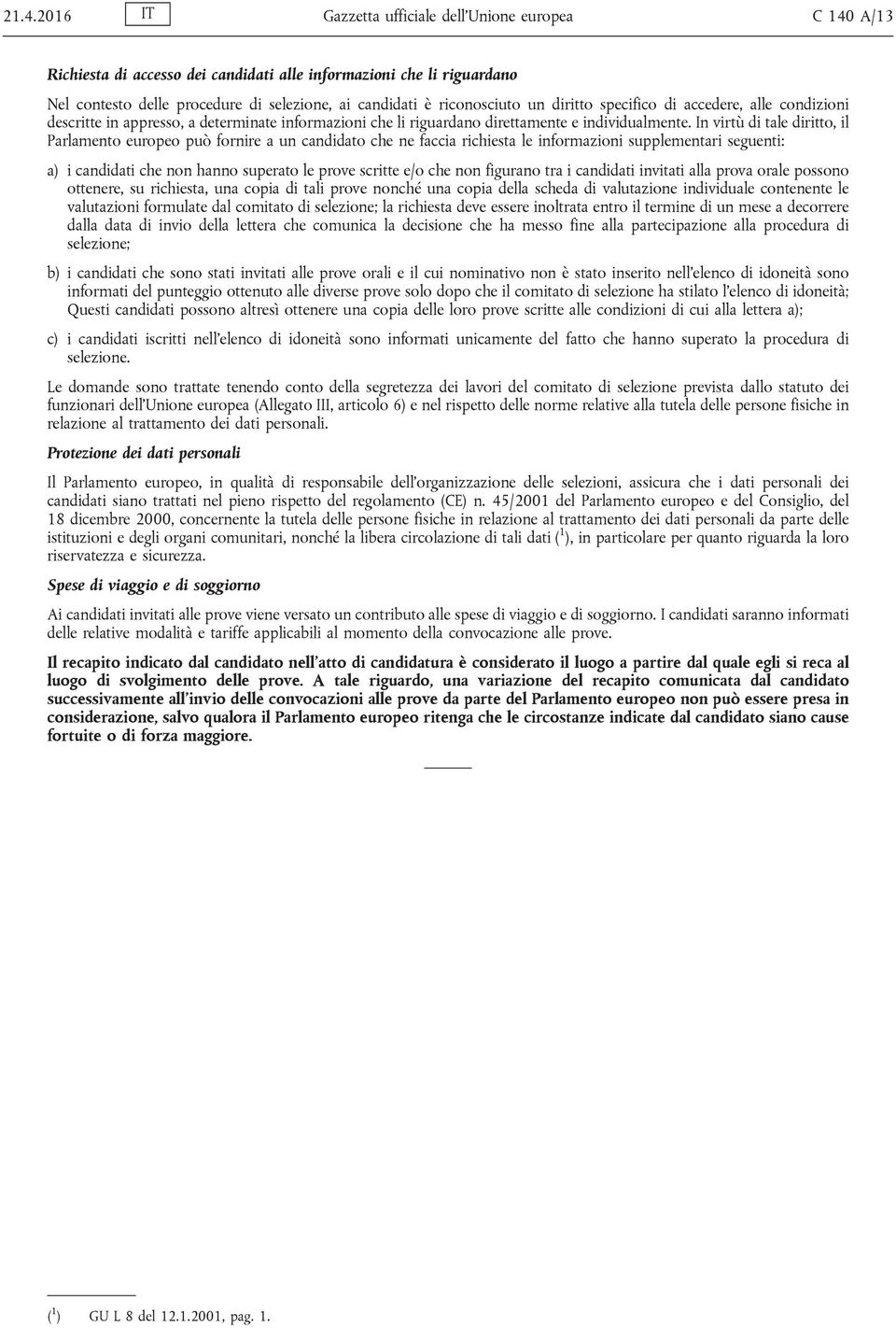 In virtù di tale diritto, il Parlamento europeo può fornire a un candidato che ne faccia richiesta le informazioni supplementari seguenti: a) i candidati che non hanno superato le prove scritte e/o