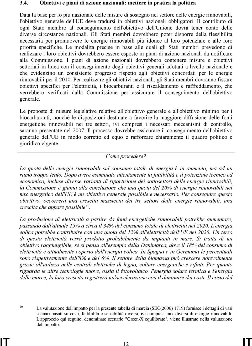 Gli Stati membri dovrebbero poter disporre della flessibilità necessaria per promuovere le energie rinnovabili più idonee al loro potenziale e alle loro priorità specifiche.