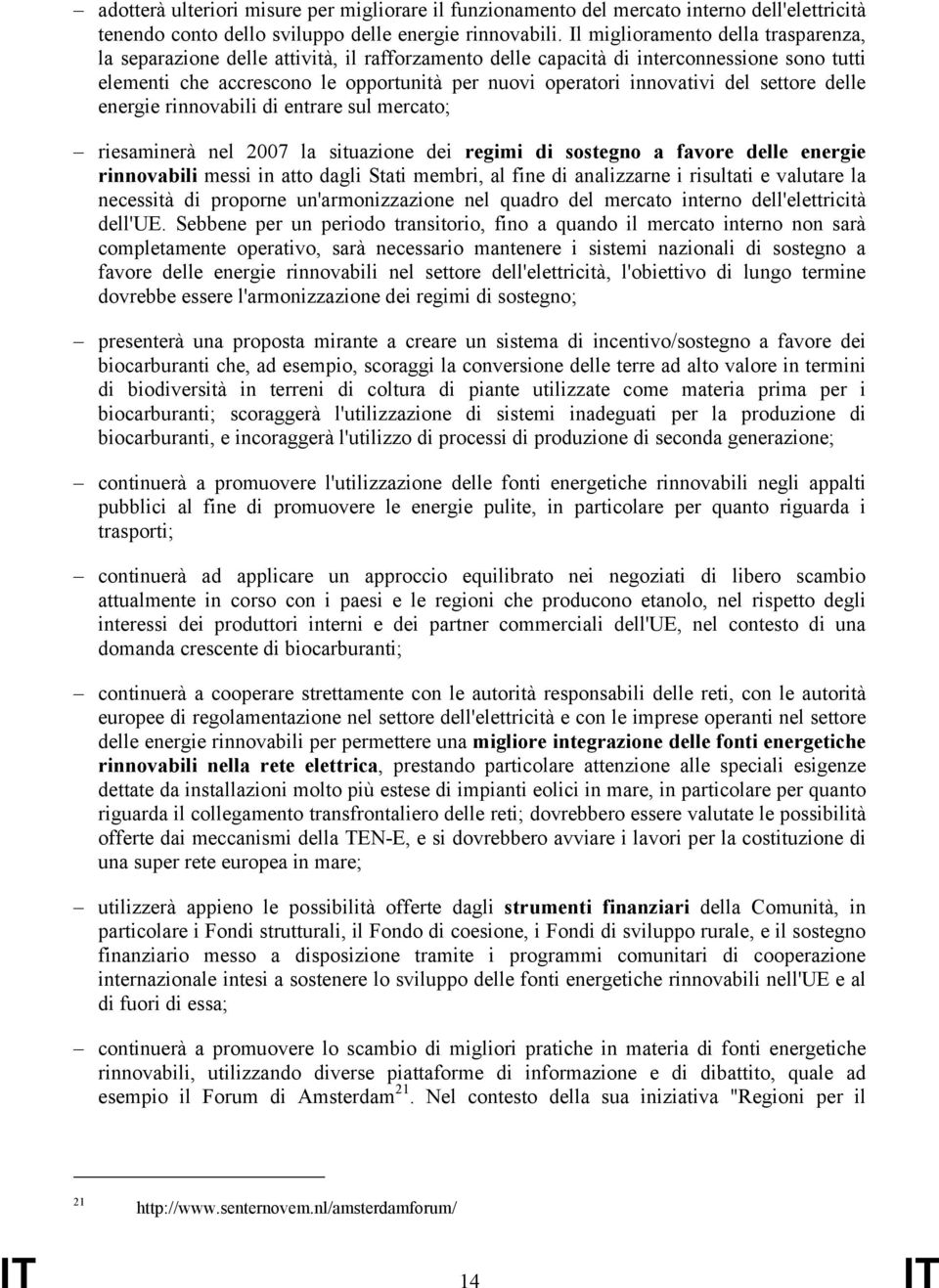 del settore delle energie rinnovabili di entrare sul mercato; riesaminerà nel 2007 la situazione dei regimi di sostegno a favore delle energie rinnovabili messi in atto dagli Stati membri, al fine di