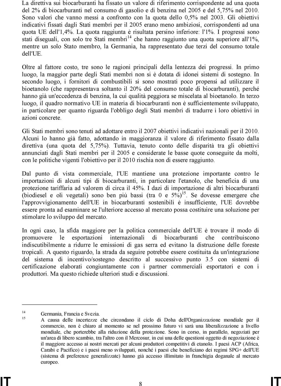 Gli obiettivi indicativi fissati dagli Stati membri per il 2005 erano meno ambiziosi, corrispondenti ad una quota UE dell'1,4%. La quota raggiunta è risultata persino inferiore: l'1%.