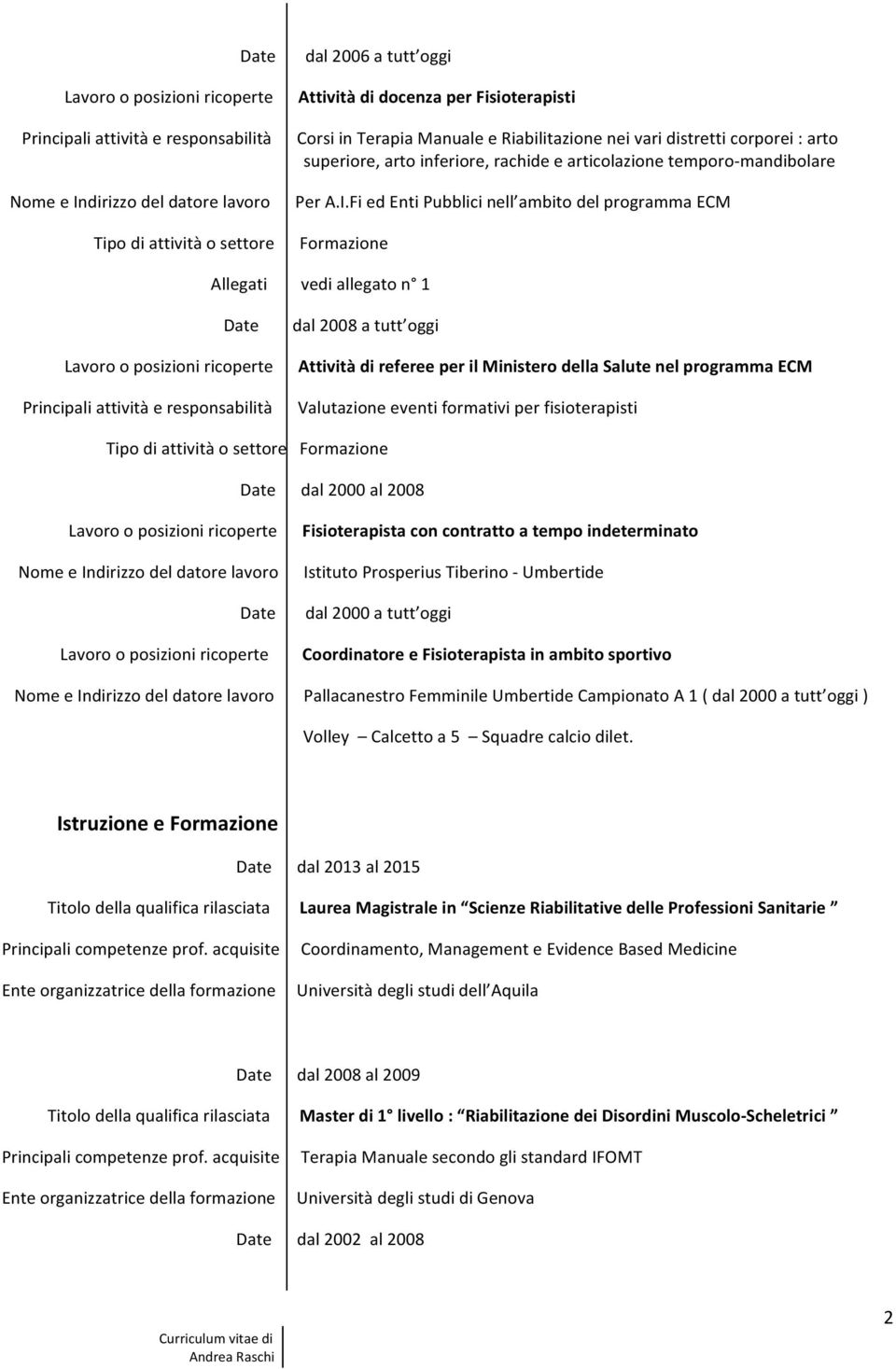 Fi ed Enti Pubblici nell ambito del programma ECM Formazione vedi allegato n 1 dal 2008 a tutt oggi Attività di referee per il Ministero della Salute nel programma ECM Valutazione eventi formativi