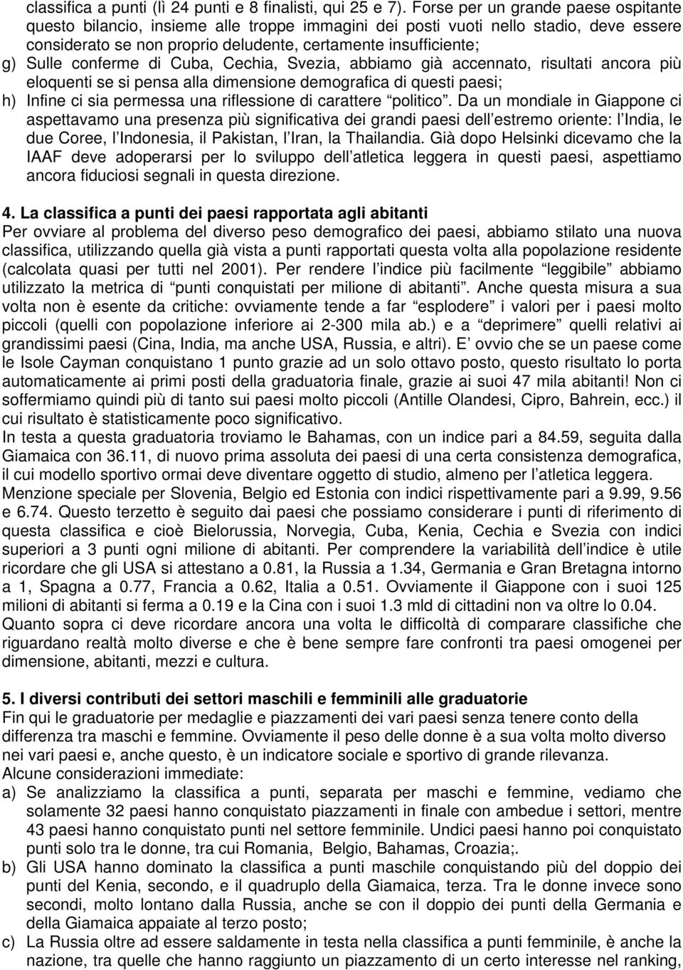 conferme di Cuba, Cechia, Svezia, abbiamo già accennato, risultati ancora più eloquenti se si pensa alla dimensione demografica di questi paesi; h) Infine ci sia permessa una riflessione di carattere