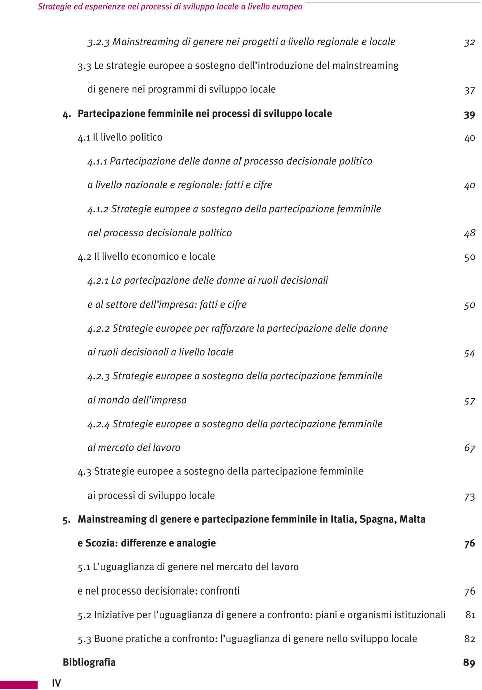 1 Il livello politico 40 4.1.1 Partecipazione delle donne al processo decisionale politico a livello nazionale e regionale: fatti e cifre 40 4.1.2 Strategie europee a sostegno della partecipazione femminile nel processo decisionale politico 48 4.