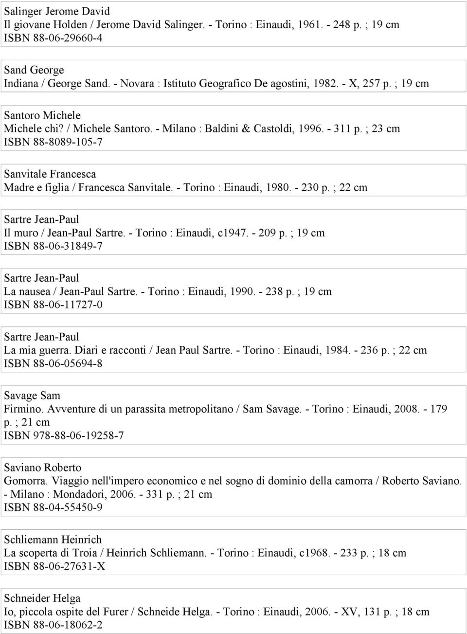 ; 23 cm ISBN 88-8089-105-7 Sanvitale Francesca Madre e figlia / Francesca Sanvitale. - Torino : Einaudi, 1980. - 230 p. ; 22 cm Sartre Jean-Paul Il muro / Jean-Paul Sartre. - Torino : Einaudi, c1947.