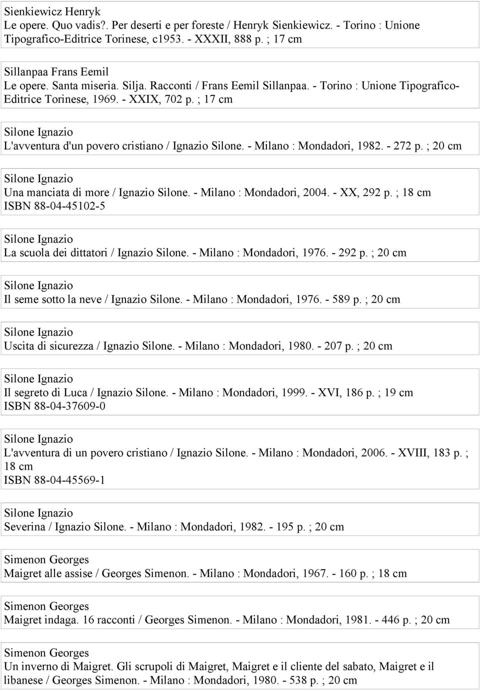 - Milano : Mondadori, 1982. - 272 p. ; 20 cm Una manciata di more / Ignazio Silone. - Milano : Mondadori, 2004. - XX, 292 p. ; 18 cm ISBN 88-04-45102-5 La scuola dei dittatori / Ignazio Silone.