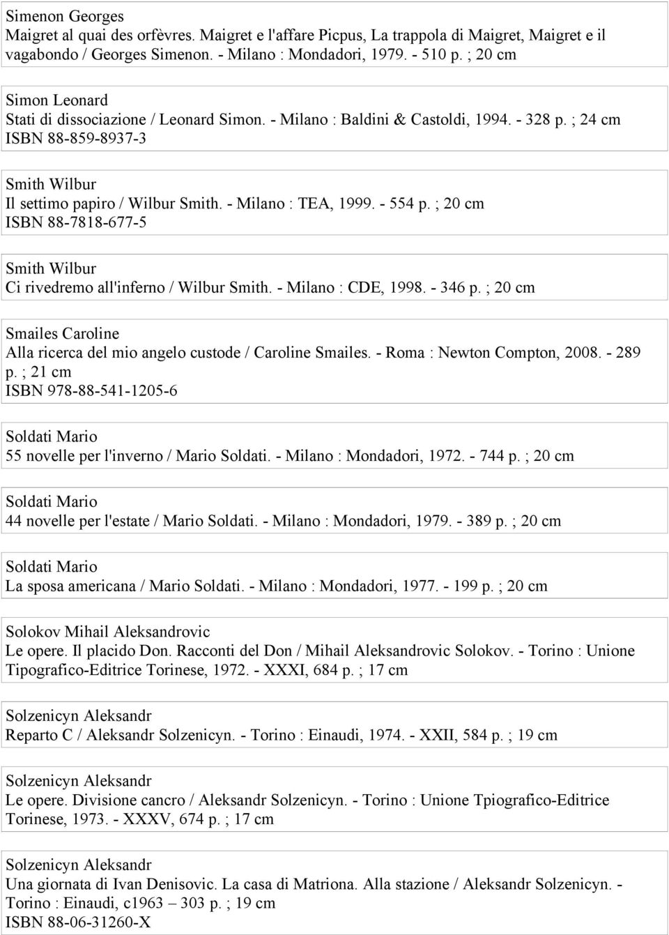 - Milano : TEA, 1999. - 554 p. ; 20 cm ISBN 88-7818-677-5 Smith Wilbur Ci rivedremo all'inferno / Wilbur Smith. - Milano : CDE, 1998. - 346 p.