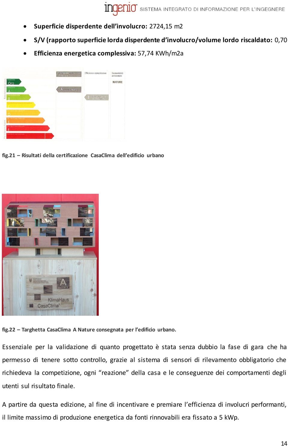 Essenziale per la validazione di quanto progettato è stata senza dubbio la fase di gara che ha permesso di tenere sotto controllo, grazie al sistema di sensori di rilevamento obbligatorio che