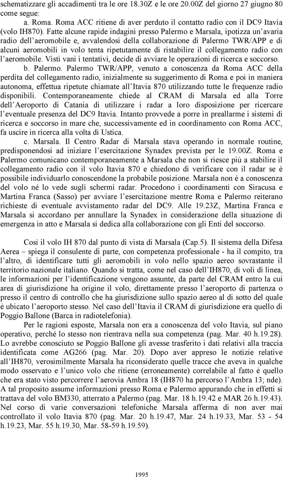 ripetutamente di ristabilire il collegamento radio con l aeromobile. Visti vani i tentativi, decide di avviare le operazioni di ricerca e soccorso. b. Palermo.