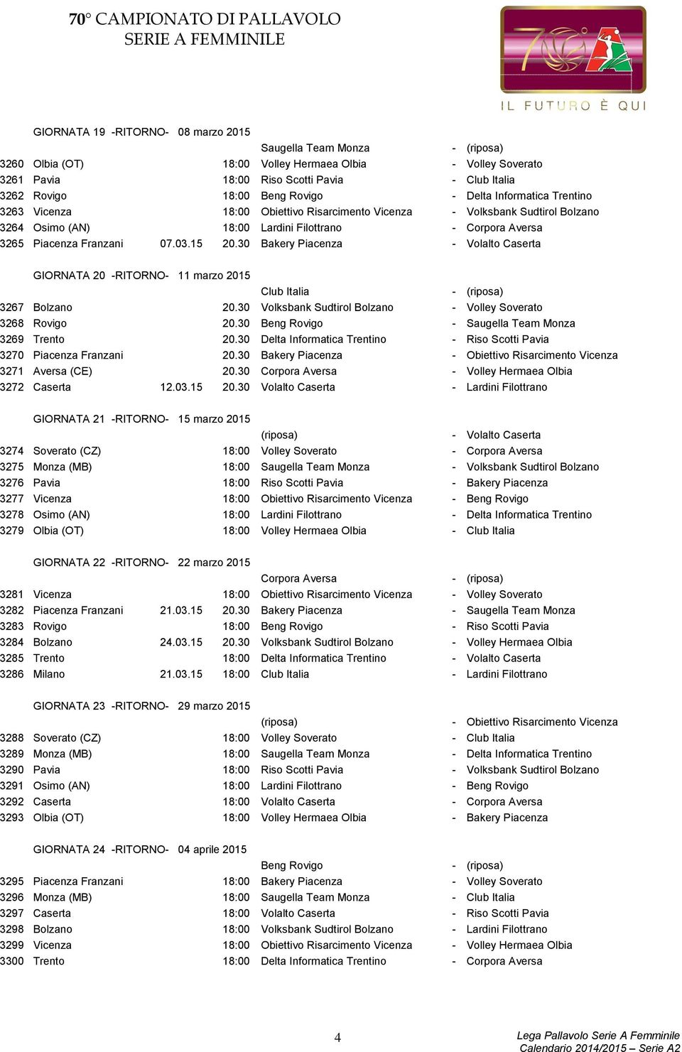 30 Bakery Piacenza - Volalto Caserta GIORNATA 20 -RITORNO- 11 marzo 2015 Club Italia - 3267 Bolzano 20.30 Volksbank Sudtirol Bolzano - Volley Soverato 3268 Rovigo 20.