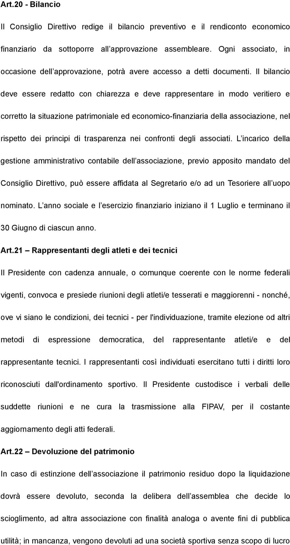 Il bilancio deve essere redatto con chiarezza e deve rappresentare in modo veritiero e corretto la situazione patrimoniale ed economico-finanziaria della associazione, nel rispetto dei principi di