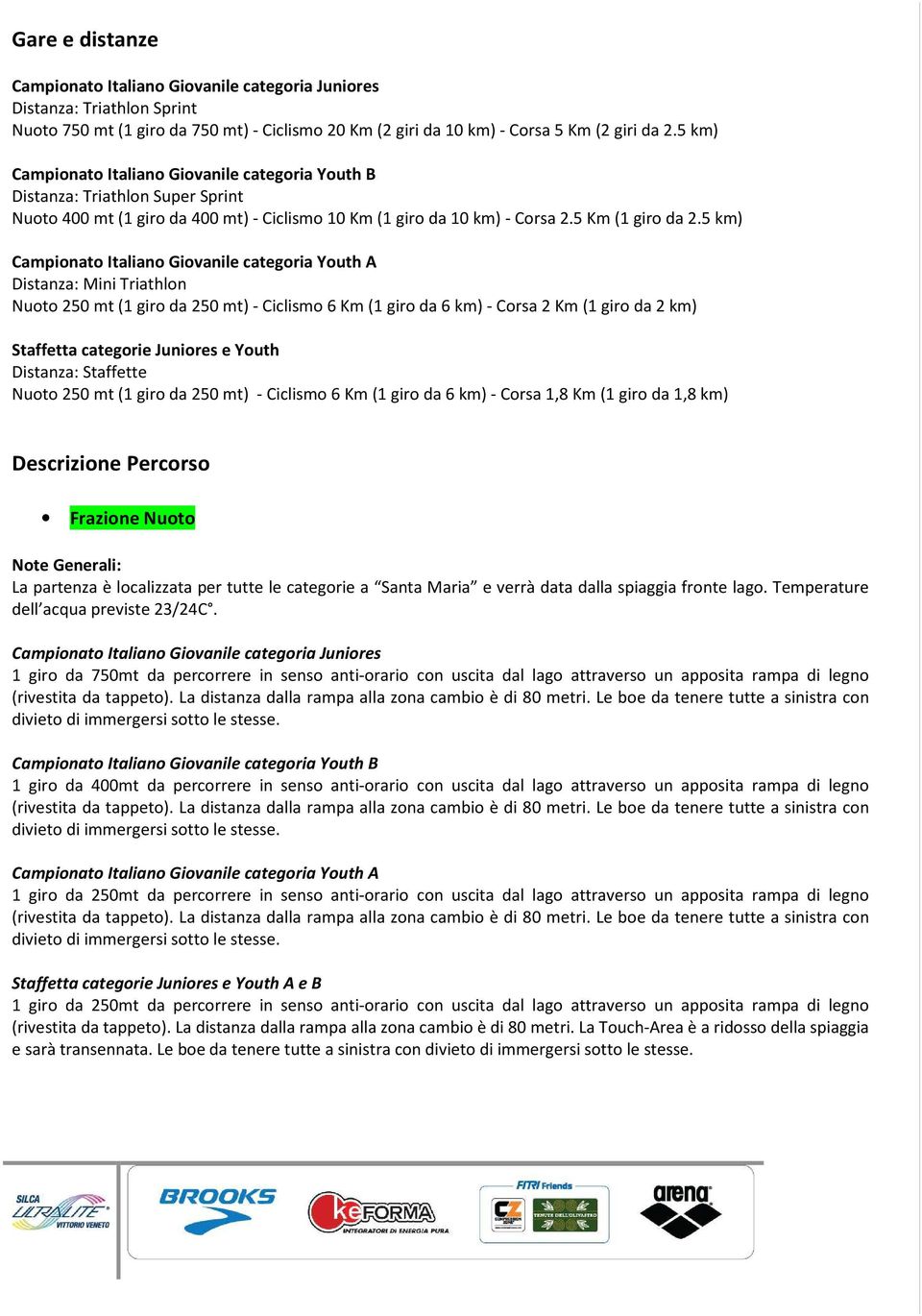 5 km) Campionato Italiano Giovanile categoria Youth A Distanza: Mini Triathlon Nuoto 250 mt (1 giro da 250 mt) - Ciclismo 6 Km (1 giro da 6 km) - Corsa 2 Km (1 giro da 2 km) Staffetta categorie