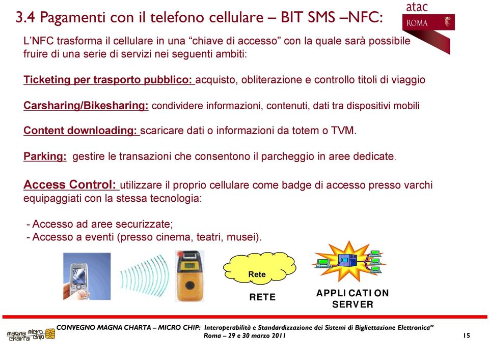 downloading: di scaricare dati o informazioni i i da totem o TVM. Parking: gestire le transazioni che consentono il parcheggio in aree dedicate.