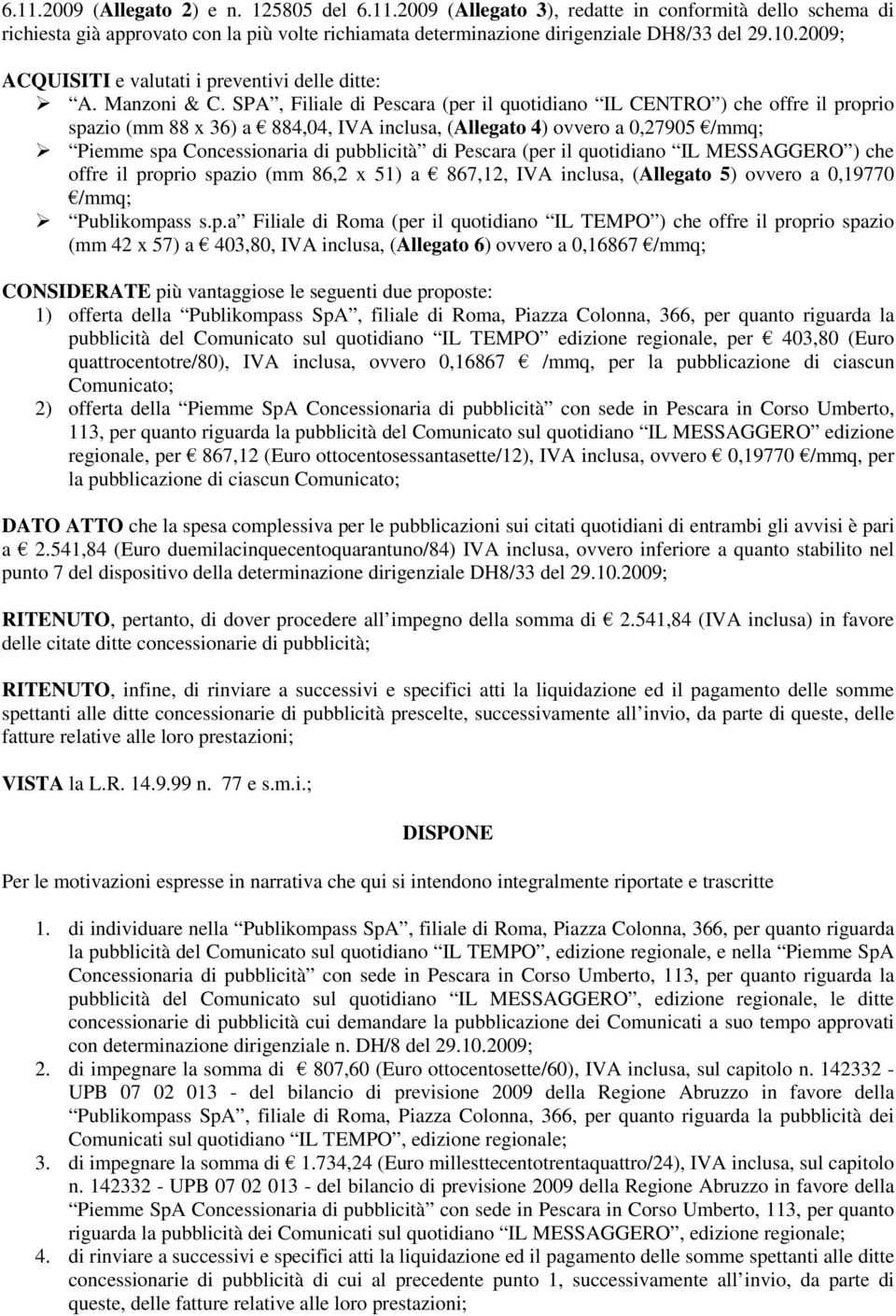 SPA, Filiale di Pescara (per il quotidiano IL CENTRO ) che offre il proprio spazio (mm 88 x 36) a 884,04, IVA inclusa, (Allegato 4) ovvero a 0,27905 /mmq; Piemme spa Concessionaria di pubblicità di