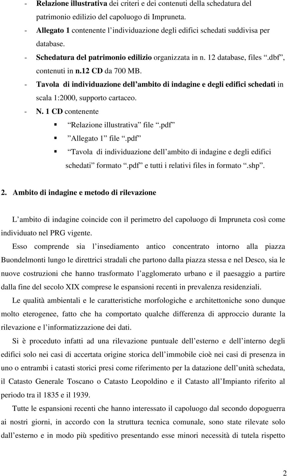 - Tavola di individuazione dell ambito di indagine e degli edifici schedati in scala 1:2000, supporto cartaceo. - N. 1 CD contenente Relazione illustrativa file.pdf Allegato 1 file.