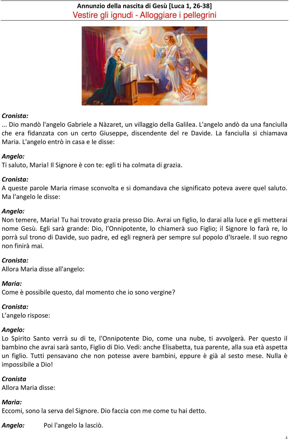 Il Signore è con te: egli ti ha colmata di grazia. A queste parole Maria rimase sconvolta e si domandava che significato poteva avere quel saluto. Ma l'angelo le disse: Non temere, Maria!