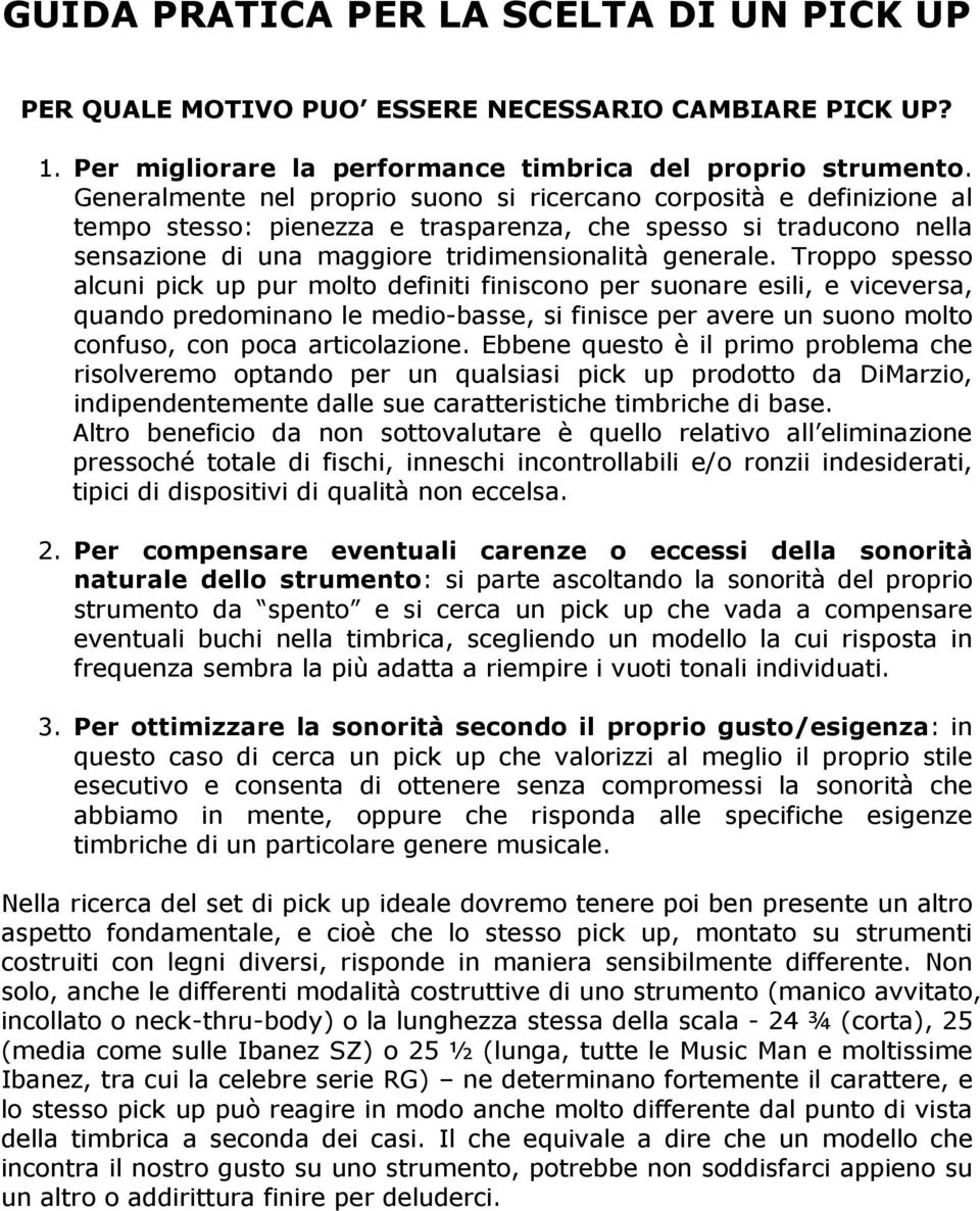 Troppo spesso alcuni pick up pur molto definiti finiscono per suonare esili, e viceversa, quando predominano le medio-basse, si finisce per avere un suono molto confuso, con poca articolazione.