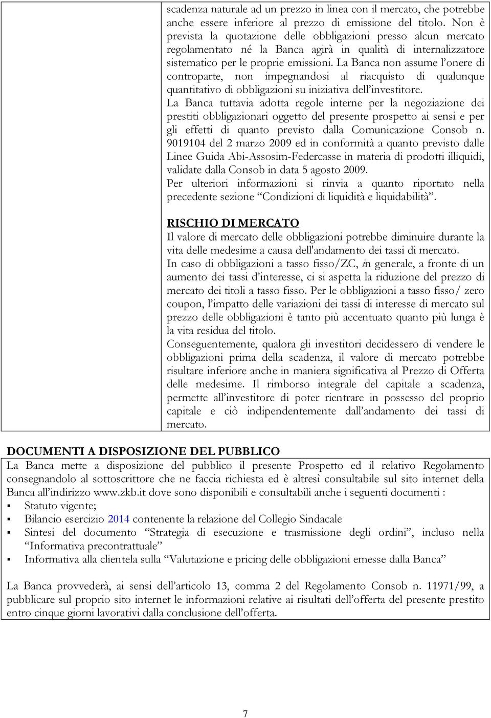 La Banca non assume l onere di controparte, non impegnandosi al riacquisto di qualunque quantitativo di obbligazioni su iniziativa dell investitore.