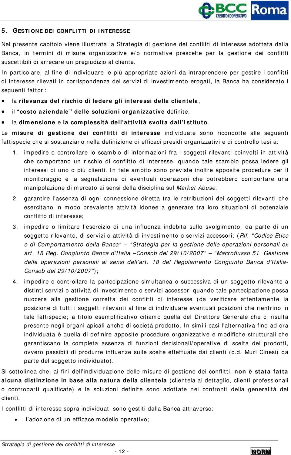 In particolare, al fine di individuare le più appropriate azioni da intraprendere per gestire i conflitti di interesse rilevati in corrispondenza dei servizi di erogati, la Banca ha considerato i