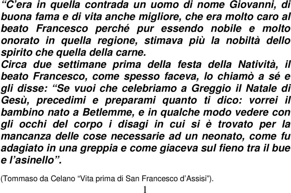 Circa due settimane prima della festa della Natività, il beato Francesco, come spesso faceva, lo chiamò a sé e gli disse: Se vuoi che celebriamo a Greggio il Natale di Gesù, precedimi e