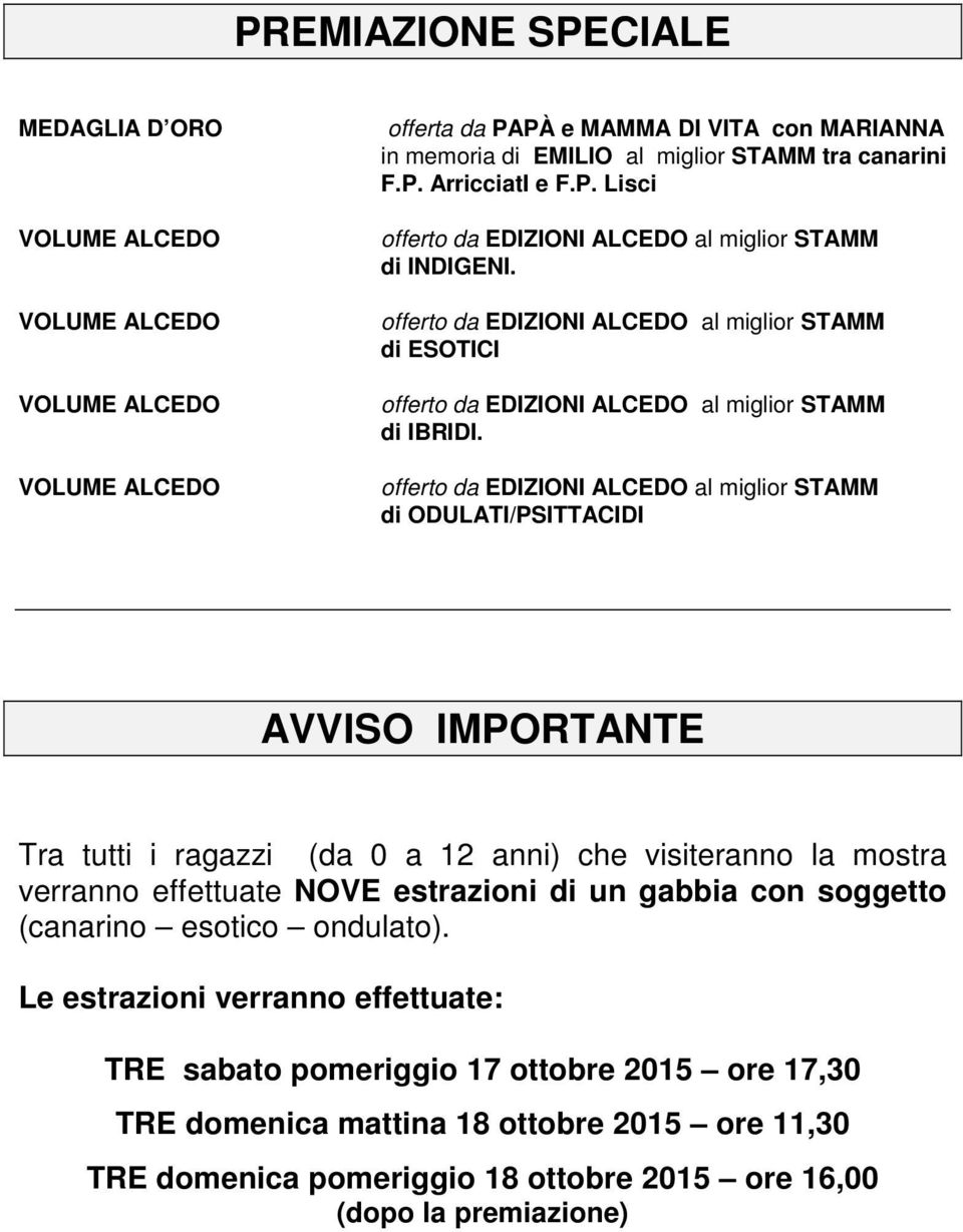 offerto da EDIZIONI ALCEDO al miglior STAMM di ODULATI/PSITTACIDI AVVISO IMPORTANTE Tra tutti i ragazzi (da 0 a 12 anni) che visiteranno la mostra verranno effettuate NOVE estrazioni di un gabbia con