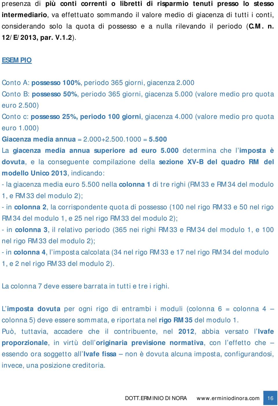 000 (valore medio pro quota euro 2.500) Conto c: possesso 25%, periodo 100 giorni, giacenza 4.000 (valore medio pro quota euro 1.000) Giacenza media annua = 2.000+2.500.1000 = 5.