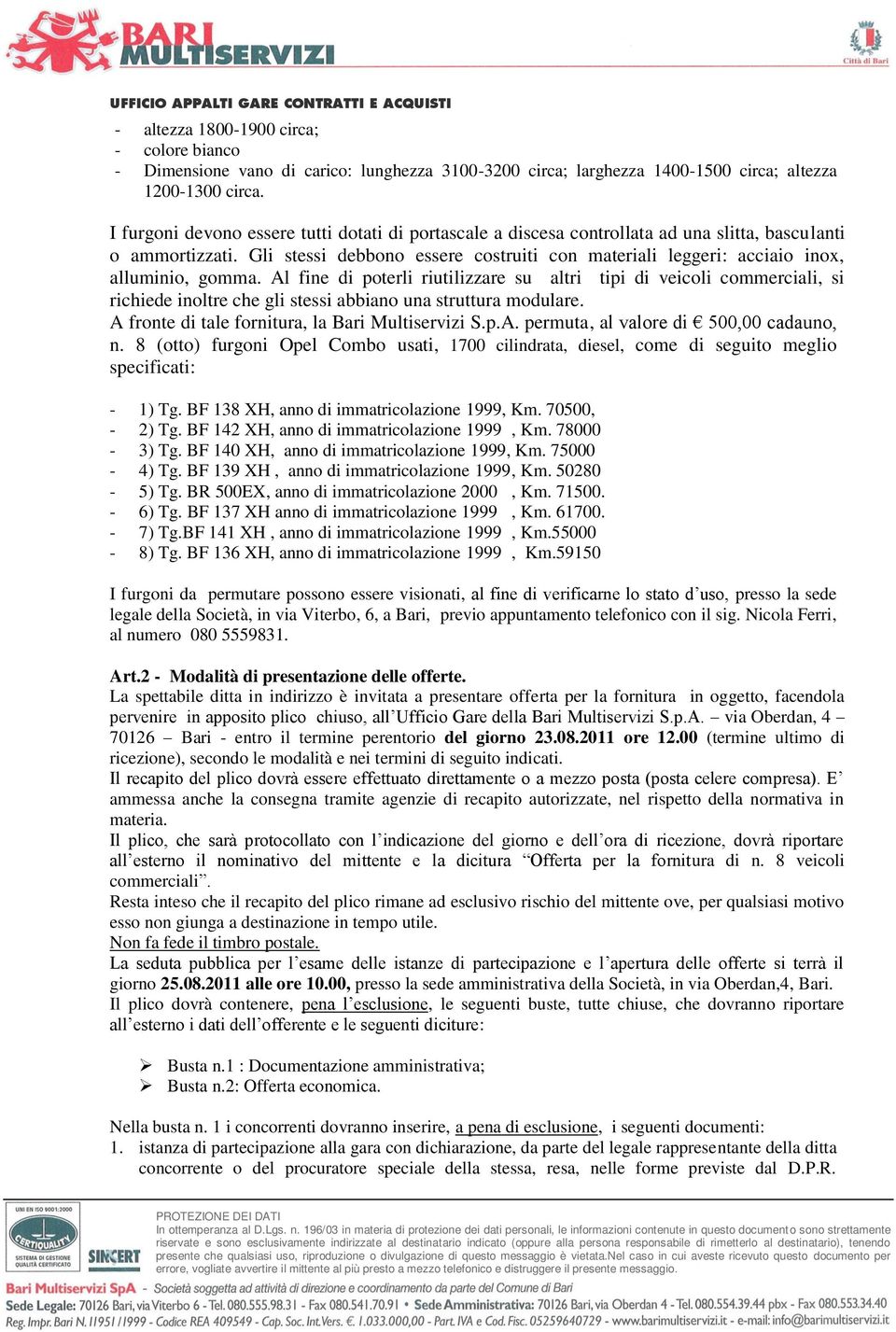 Gli stessi debbono essere costruiti con materiali leggeri: acciaio inox, alluminio, gomma.