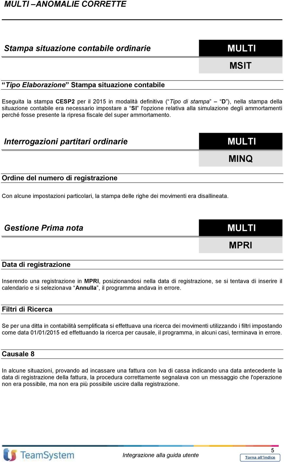 Interrogazioni partitari ordinarie MINQ Ordine del numero di registrazione Con alcune impostazioni particolari, la stampa delle righe dei movimenti era disallineata.