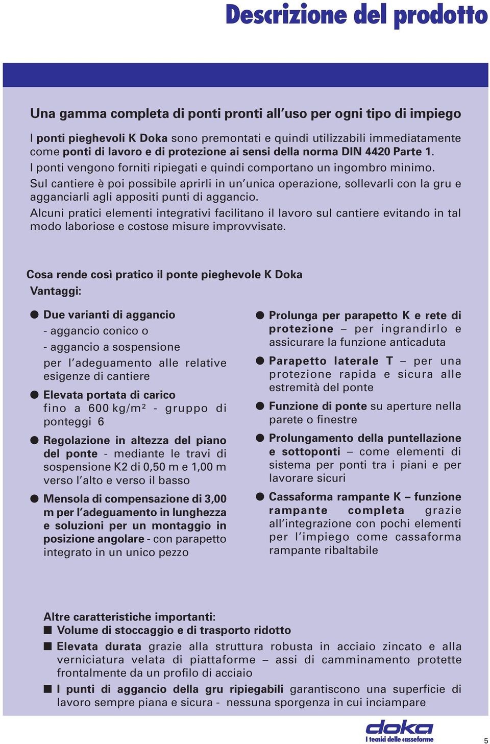 Sul cantiere è poi possibile aprirli in un unica operazione, sollevarli con la gru e agganciarli agli appositi punti di aggancio.