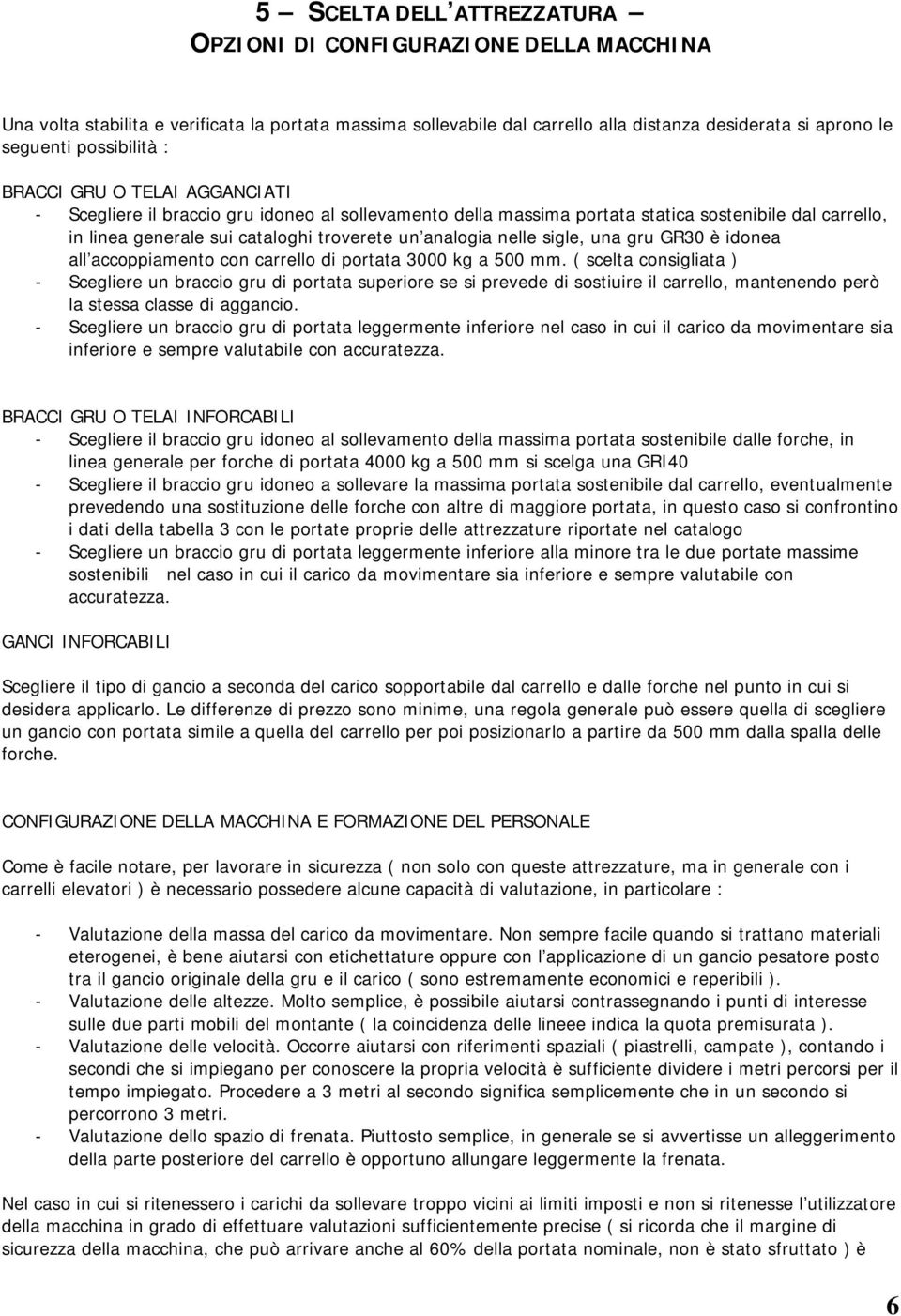 analogia nelle sigle, una gru GR30 è idonea all accoppiamento con carrello di portata 3000 kg a 500 mm.